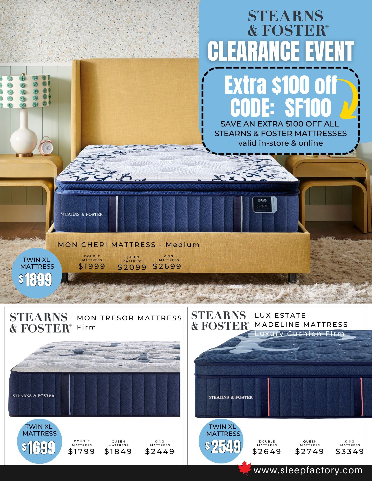 The Sleep Factory Winter Clearance Event page 4 features Stearns & Foster mattresses. Save an extra $100 off all Stearns & Foster mattresses with code SF100, valid in-store and online. The Mon Cheri Mattress - Medium is available in Twin XL for $1899, Double for $1999, Queen for $2099, and King for $2699. The Stearns & Foster Mon Tresor Mattress Firm is shown with Twin XL for $1699, Double for $1799, Queen for $1849, and King for $2449. The Stearns & Foster Lux Estate Madeline Mattress Luxury Cushion Firm is priced at $2549 for Twin XL, $2649 for Double, $2749 for Queen, and $3349 for King. Visit www.sleepfactory.com for more details.