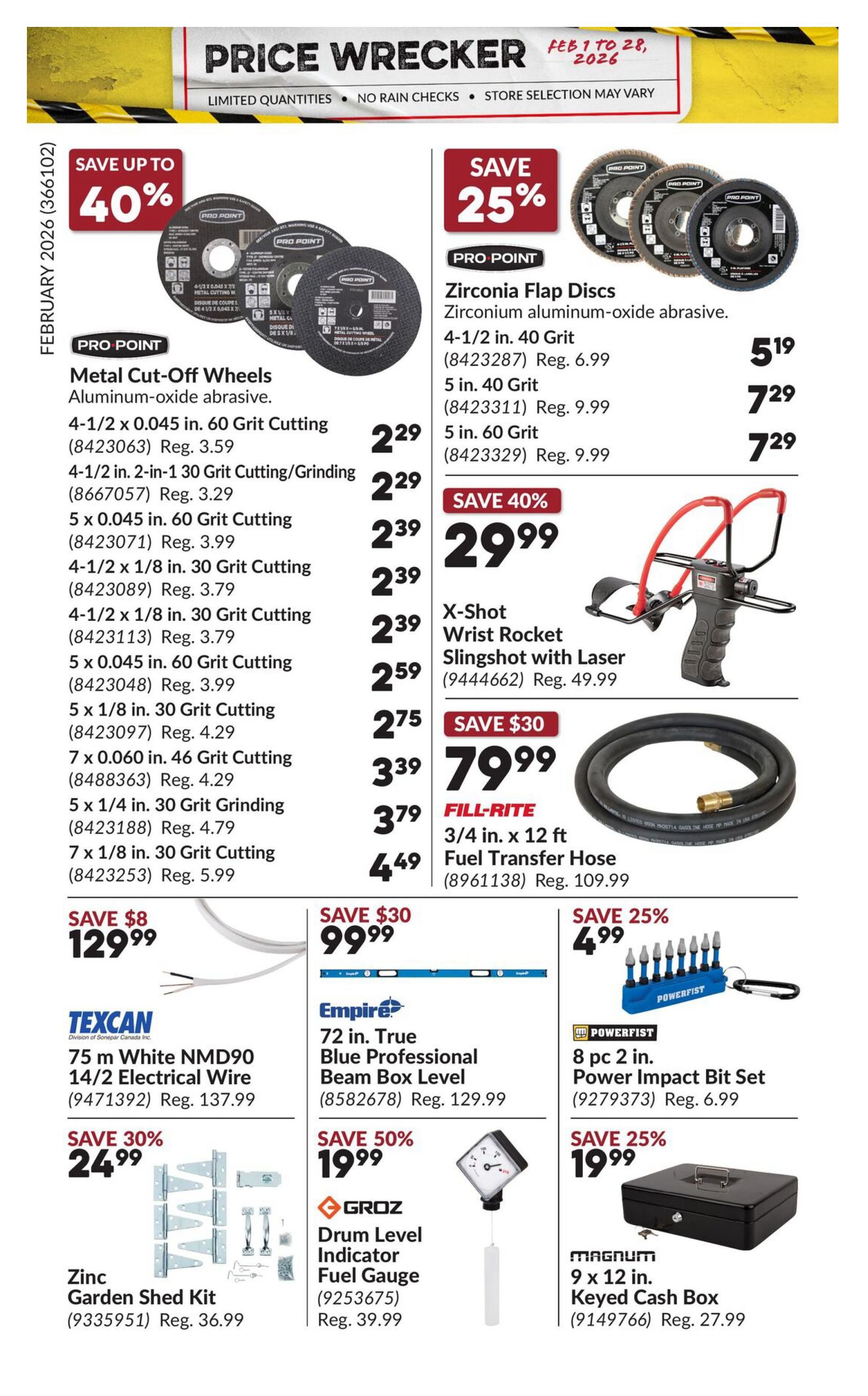 Princess Auto Price Wrecker flyer, page 12. Save up to 40% on Pro Point Metal Cut-Off Wheels, aluminum-oxide abrasive, with various sizes and grits available starting at $2.29. Also featured are Pro Point Zirconia Flap Discs, zirconium-oxide abrasive, 4-1/2 in. 40 Grit for $5.19 and 5 in. 40 Grit for $7.29. Save 40% on the X-Shot Wrist Rocket Slingshot with Laser for $29.99. Fill-Rite 3/4 in. x 12 ft Fuel Transfer Hose is on sale for $79.99, saving $30. Texcan 75 m White NMD90 14/2 Electrical Wire is $129.99, saving $8. Save 30% on a Zinc Garden Shed Kit for $24.99. Empire 72 in. True Blue Professional Beam Box Level is $99.99, saving $30. Groz Drum Level Indicator Fuel Gauge is 50% off at $19.99. Powerfist 8 pc 2 in. Power Impact Bit Set is $19.99, saving 25%. Magnum 9 x 12 in. Keyed Cash Box is $19.99, saving 25%.