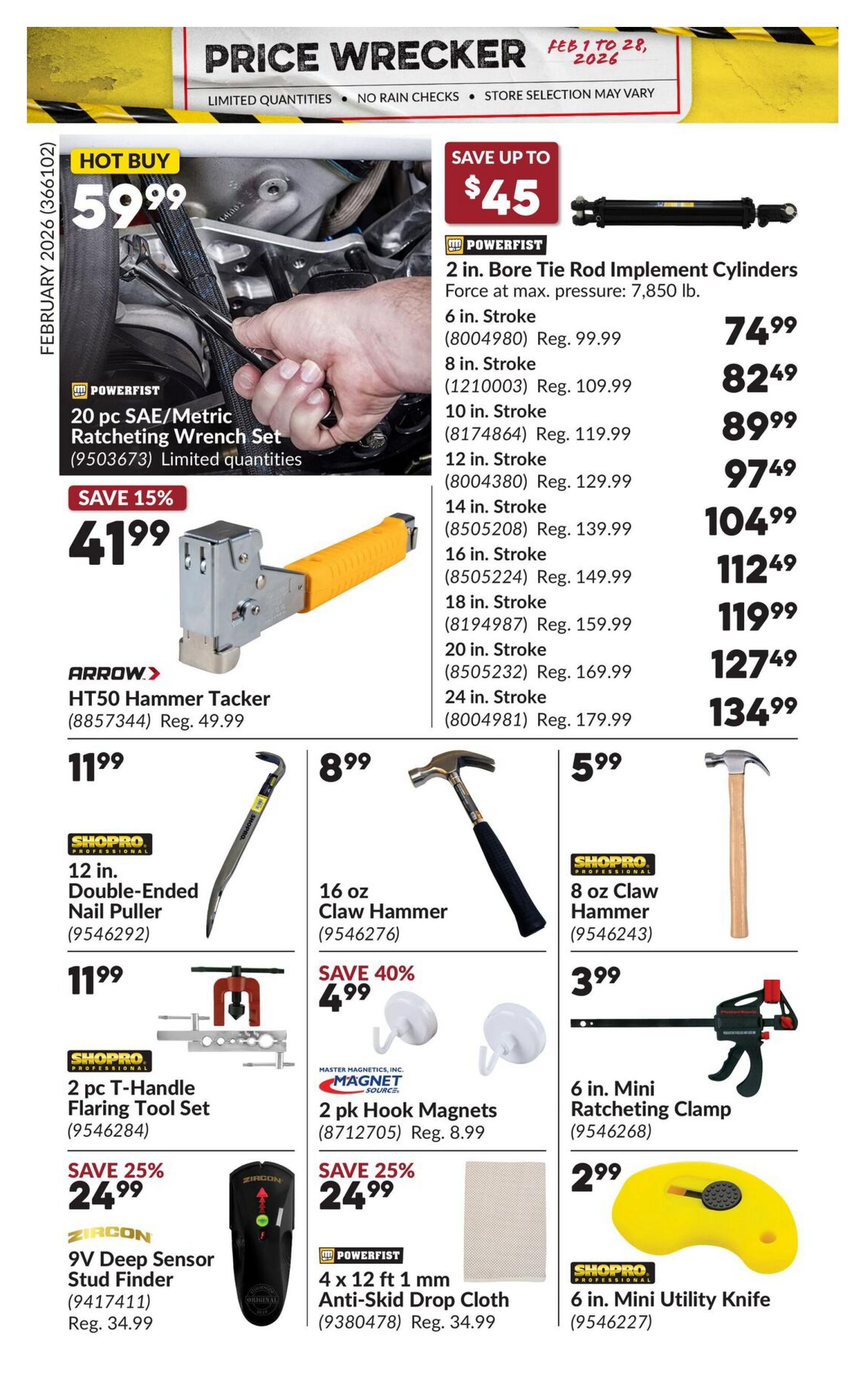 Princess Auto Price Wrecker flyer, page 14. Hot Buy: 20 pc SAE/Metric Ratcheting Wrench Set for $59.99. Save up to $45 on Powerfist 2 in. Bore Tie Rod Implement Cylinders, with prices starting at $74.99 for 6 in. Stroke and going up to $134.99 for 24 in. Stroke. Save 15% on Arrow HT50 Hammer Tacker, now $41.99 (Reg. $49.99). Shopro Professional 12 in. Double-Ended Nail Puller for $11.99. Shopro Professional 2 pc T-Handle Flaring Tool Set for $11.99. 16 oz Claw Hammer for $8.99. Save 40% on 2 pk Hook Magnets, now $4.99 (Reg. $8.99). Shopro Professional 8 oz Claw Hammer for $5.99. 6 in. Mini Ratcheting Clamp for $3.99. Save 25% on Zircon 9V Deep Sensor Stud Finder, now $24.99 (Reg. $34.99). Powerfist 4 x 12 ft 1 mm Anti-Skid Drop Cloth for $24.99 (Reg. $34.99). Shopro Professional 6 in. Mini Utility Knife for $6.99.