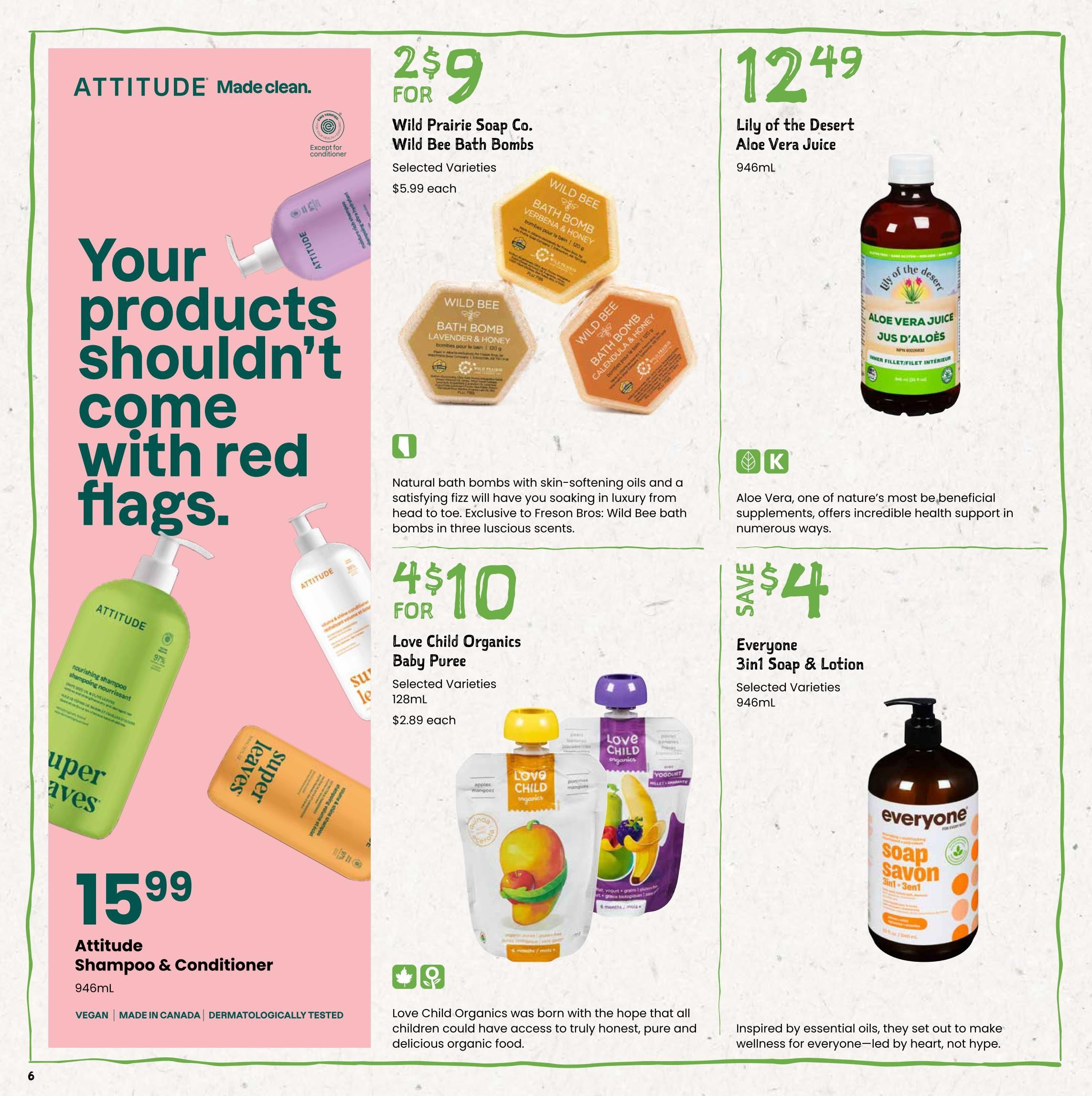 Freson Bros flyer page 6 features Attitude Shampoo & Conditioner for $15.99 in 946mL bottles, noted as Vegan, Made in Canada, and Dermatologically Tested. Also on sale are Wild Prairie Soap Co. Wild Bee Bath Bombs, 2 for $9, with a regular price of $5.99 each. Lily of the Desert Aloe Vera Juice is available for $12.49 for a 946mL bottle. Love Child Organics Baby Puree is on special, 4 for $10, with individual items priced at $2.89 each for 128mL pouches. Everyone 3in1 Soap & Lotion is featured with a $4 saving, in 946mL bottles.