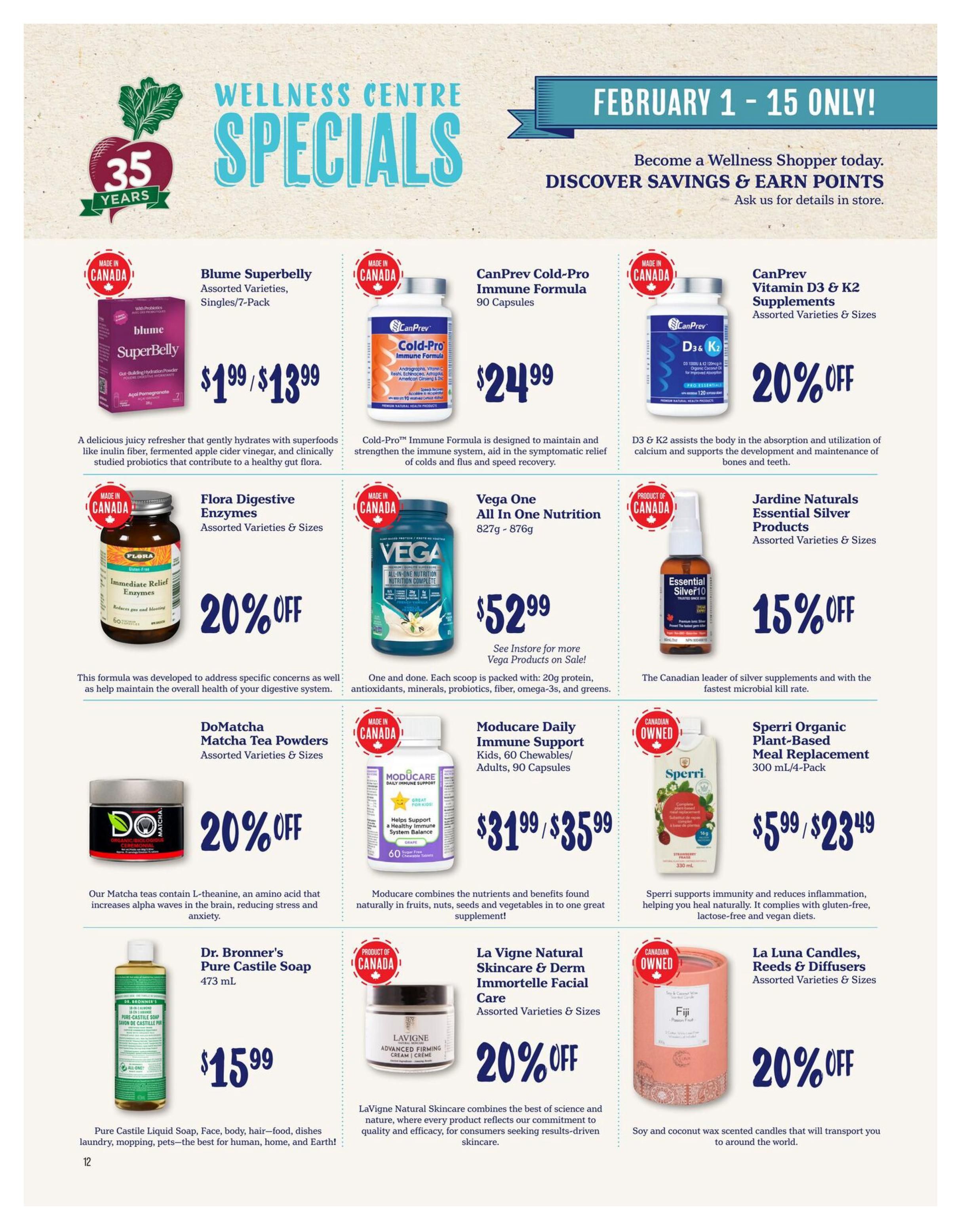 Choices Markets Wellness Centre Specials flyer for February 1-15. Featuring Blume Superbelly Gut-Building Hydration Powder for $1.99/$13.99. CanPrev Cold-Pro Immune Formula 90 Capsules for $24.99. CanPrev Vitamin D3 & K2 Supplements with 20% off. Flora Digestive Enzymes with 20% off. Vega One All In One Nutrition 827g-876g for $52.99. Jardine Naturals Essential Silver Products with 15% off. DoMatcha Matcha Tea Powder with 20% off. Moducare Daily Immune Support Kids/Adults for $31.99/$35.99. Sperri Organic Plant-Based Meal Replacement 300 mL/4-Pack for $5.99/$23.49. Dr. Bronner's Pure Castile Soap 473 mL for $15.99. La Vigne Natural Skincare & Derm Immortelle Facial Care with 20% off. La Luna Candles, Reeds & Diffusers with 20% off. Become a Wellness Shopper to discover savings and earn points.