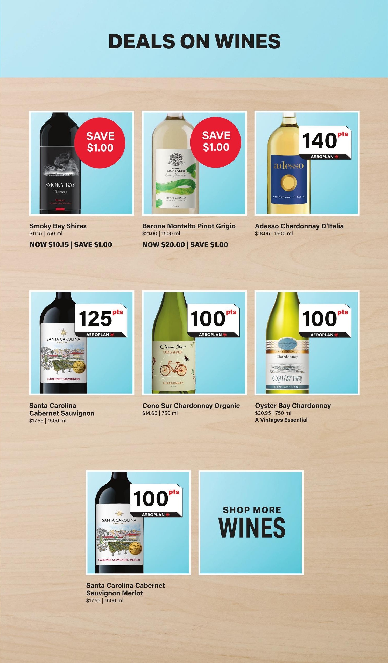 LCBO Flyer Specials Page 5: Deals on Wines. Featuring Smoky Bay Shiraz for $10.15 (save $1.00) from $11.15 for 750 ml. Barone Montalto Pinot Grigio for $20.00 (save $1.00) from $21.00 for 1500 ml. Adesso Chardonnay D'Italia for $13.05 for 1500 ml, offering 140 Aeroplan points. Santa Carolina Cabernet Sauvignon for $17.55 for 1500 ml, offering 125 Aeroplan points. Cono Sur Chardonnay Organic for $14.65 for 750 ml, offering 100 Aeroplan points. Oyster Bay Chardonnay for $20.95 for 750 ml, a Vintages Essential, offering 100 Aeroplan points. Santa Carolina Cabernet Sauvignon Merlot for $17.55 for 1500 ml, offering 100 Aeroplan points. Also includes a section to 'Shop More Wines'.