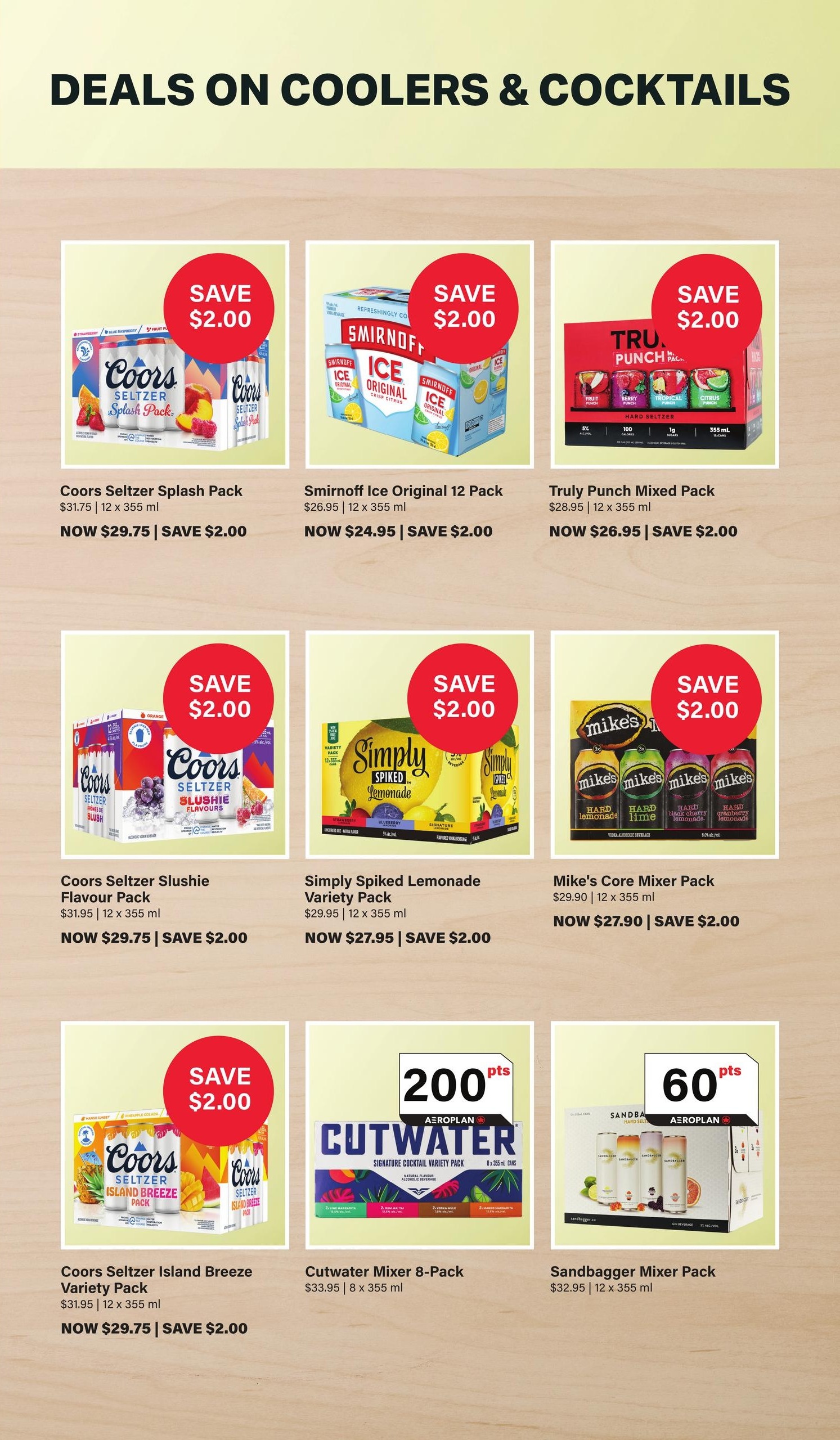 LCBO Flyer Specials Page 6: Deals on Coolers & Cocktails. Featuring Coors Seltzer Splash Pack, now $29.75, save $2.00. Smirnoff Ice Original 12 Pack, now $24.95, save $2.00. Truly Punch Mixed Pack, now $26.95, save $2.00. Coors Seltzer Slushie Flavour Pack, now $29.75, save $2.00. Simply Spiked Lemonade Variety Pack, now $27.95, save $2.00. Mike's Core Mixer Pack, now $27.90, save $2.00. Coors Seltzer Island Breeze Variety Pack, now $29.75, save $2.00. Cutwater Mixer 8-Pack for $33.95, with 200 Aeroplan points. Sandbagger Mixer Pack for $32.95, with 60 Aeroplan points.