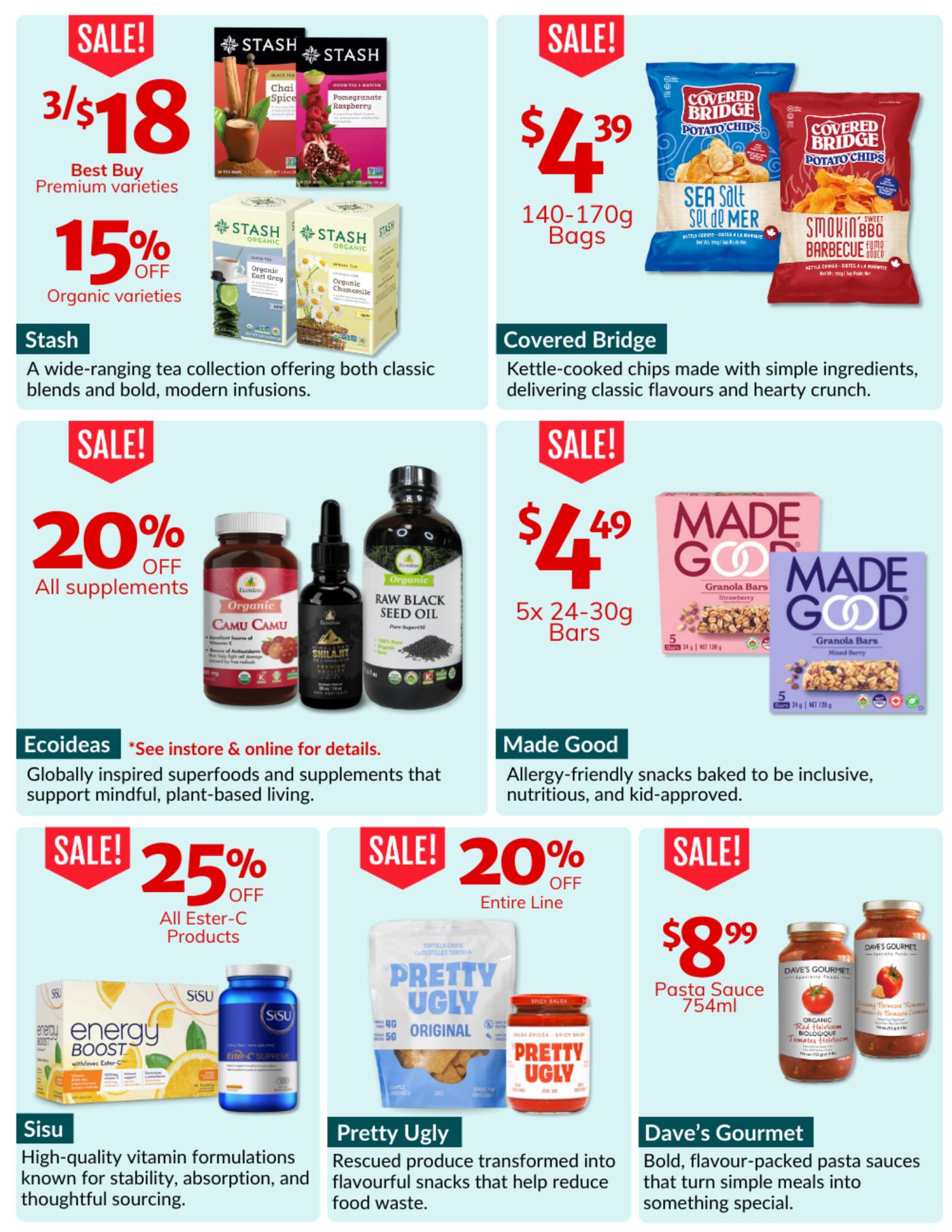 Natural Food Pantry flyer specials page 6. Stash tea collection on sale: 3 for $18 for best buy premium varieties and 15% off organic varieties. Covered Bridge kettle-cooked potato chips are $4.39 for 140-170g bags. Ecoideas supplements are 20% off all supplements. Made Good allergy-friendly granola bars are $4.49 for 5x 24-30g bars. Sisu high-quality vitamin formulations are 25% off all Ester-C products. Pretty Ugly rescued produce snacks are 20% off the entire line. Dave's Gourmet pasta sauce 754ml is $8.99.