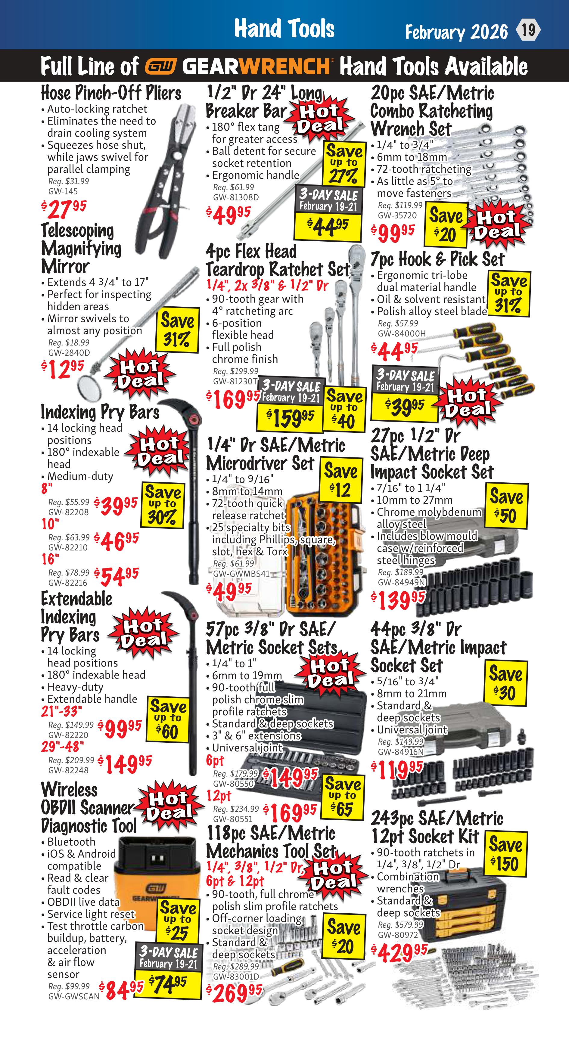 KMS Tools flyer page 19 features hand tools with hot deals. Products include: Hose Pinch-Off Pliers for $27.95 (Reg. $31.99), Telescoping Magnifying Mirror for $12.95 (Reg. $18.99), 1/2' Dr 24' Long Breaker Bar for $49.95 (Reg. $61.99) with a 3-Day Sale price of $44.95 (Feb 19-21), 20pc SAE/Metric Combo Ratcheting Wrench Set for $99.95 (Reg. $119.99), 7pc Hook & Pick Set for $44.95 (Reg. $57.99) with a 3-Day Sale price of $39.95 (Feb 19-21), Indexing Pry Bars in 8' for $46.95 (Reg. $63.99) and 16' for $54.95 (Reg. $78.99), Extendable Indexing Pry Bars 21'-33' for $99.95 (Reg. $149.99) and 29'-48' for $149.95 (Reg. $209.99), 4pc Flex Head Teardrop Ratchet Set for $169.95 (Reg. $199.99) with a 3-Day Sale price of $159.95 (Feb 19-21), 1/4' Dr SAE/Metric Microdriver Set for $49.95 (Reg. $61.99), 27pc 1/2' Dr SAE/Metric Deep Impact Socket Set for $139.95 (Reg. $189.99), 4pc 3/8' Dr SAE/Metric Impact Socket Set for $119.95 (Reg. $149.99), Wireless OBDII Scanner Diagnostic Tool for $84.95 (Reg. $99.99) with a 3-Day Sale price of $74.95 (Feb 19-21), 57pc 3/8' Dr SAE/Metric Socket Sets for $140.95 (Reg. $179.99), 118pc SAE/Metric Mechanics Tool Set for $269.95 (Reg. $289.99), and 243pc SAE/Metric 12pt Socket Kit for $429.95 (Reg. $579.99).
