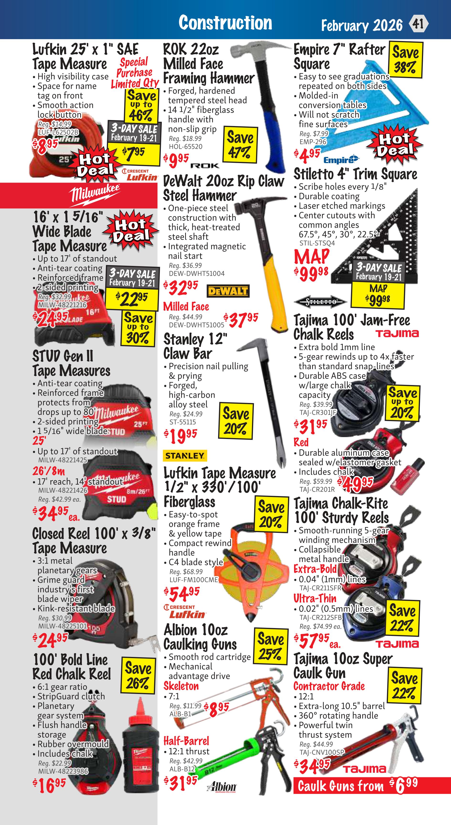 KMS Tools flyer page 41 features construction tools. Highlights include Lufkin 25' x 1' SAE Tape Measure on special purchase, limited quantity, save up to 46% for $8.95. ROK 22oz Milled Face Framing Hammer, forged hardened tempered steel head, 14 1/2' fiberglass handle, save 47% for $9.95. Empire 7' Rafter Square with easy to see graduations, molded-in conversion tables, save 38% for $4.95. Milwaukee 16' x 1 5/16' Wide Blade Tape Measure with anti-tear coating, reinforced frame, 2-sided printing, save up to 30% for $22.95. DeWalt 20oz Rip Claw Steel Hammer, one-piece steel construction, integrated magnetic nail start, save 20% for $32.95. DeWalt Milled Face Hammer, save 20% for $37.95. Empire 4' Stiletto Trim Square with scribe holes every 1/8', durable coating, laser etched markings, MAP $99.98. Stud Gen II Tape Measures, anti-tear coating, reinforced frame, 2-sided printing, 1 5/16' wide blade, 25' length for $24.95. Also available are 17' reach, 14' standout tape measures for $34.95 ea. Stanley 12' Claw Bar, precision nail pulling & prying, forged high-carbon alloy steel, save 20% for $19.95. Lufkin Tape Measure 1/2' x 330'/100' Fiberglass, easy-to-spot orange frame & yellow tape, compact rewind handle, C4 blade style, save 20% for $54.95. Tajima 100' Jam-Free Chalk Reels with extra bold 1mm line, 5-gear rewinds, durable ABS case, save 22% for $57.95 ea. Closed Reel 100' x 3/8' Tape Measure with 3:1 metal planetary gears, grime guard, industry's first blade wiper, kink-resistant blade for $16.95. Milwaukee 100' Bold Line Red Chalk Reel with 6:1 gear ratio, StripGuard clutch, planetary gear system, flush handle storage, rubber overmould, includes chalk for $16.95. Albion 10oz Caulking Guns, skeleton type, 7:1 ratio, save 25% for $8.95. Albion Half-Barrel Caulking Gun, 12:1 thrust, save 22% for $31.95. Tajima 10oz Super Caulk Gun Contractor Grade, 10.5' barrel, 360° rotating handle, powerful twin thrust system, save 22% for $34.95. Caulk Guns starting from $6.99.