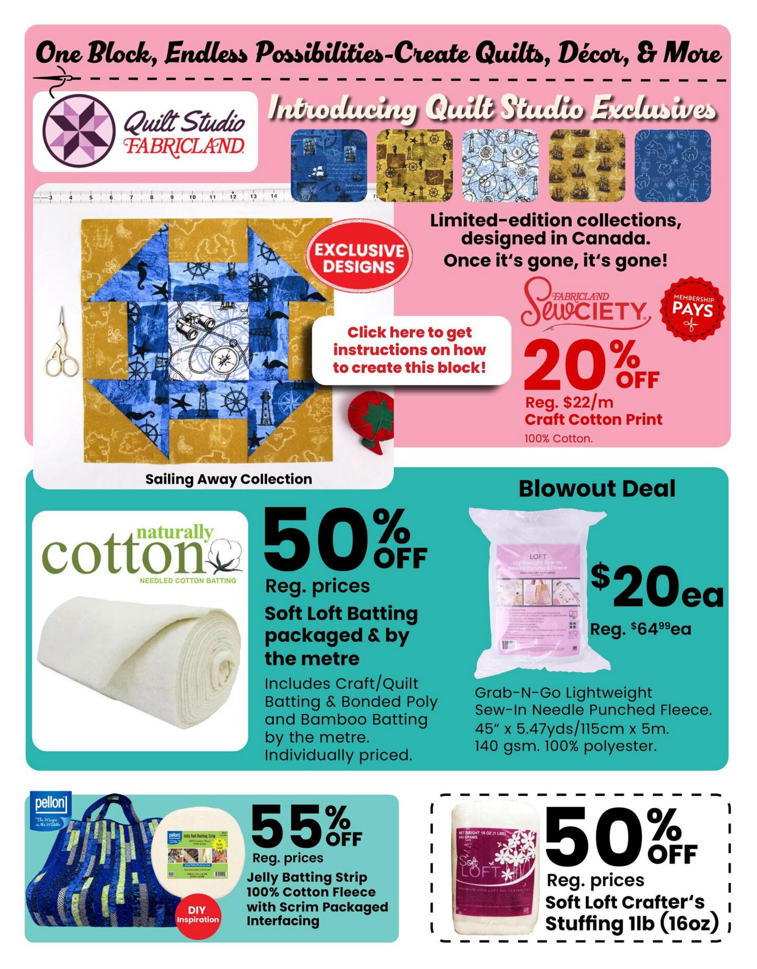 Fabricland flyer page 5 featuring 'One Block, Endless Possibilities - Create Quilts, Décor, & More' with 'Introducing Quilt Studio Exclusives'. Showcases limited-edition collections designed in Canada. Offers 20% off Reg. $22/m Craft Cotton Print (100% Cotton) with Fabricland Sewciety membership. Features a 'Sailing Away Collection' with exclusive designs and a 'Click here to get instructions on how to create this block!' button. Also includes a Blowout Deal on Grab-N-Go Lightweight Sew-in Needle Punched Fleece, 45' x 5.47yds/115cm x 5m, 140 gsm, 100% polyester for $20ea (Reg. $64.99ea). Another offer is 50% off Reg. prices for Soft Loft Batting packaged & by the metre, including Craft/Quilt Batting & Bonded Poly and Bamboo Batting, individually priced. Additionally, Pellon offers 55% off Reg. prices on Jelly Batting Strip 100% Cotton Fleece with Scrim Packaged Interfacing. Finally, there is a 50% off deal on Reg. prices for Soft Loft Crafter's Stuffing 1lb (16oz).