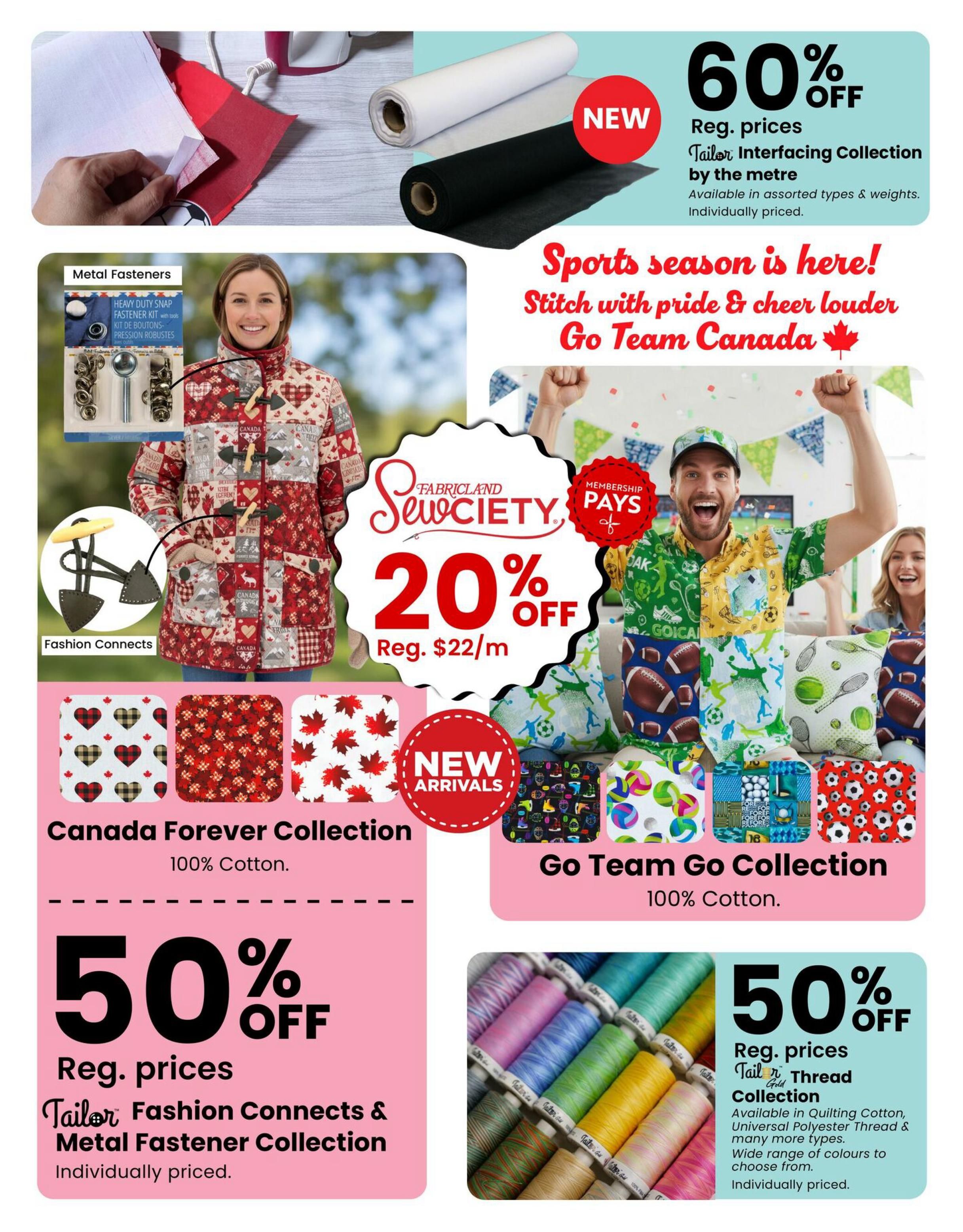 Fabricland flyer page 6 features a 60% off sale on the Tailor Interfacing Collection by the metre, available in assorted types and weights. Also, get 20% off Fabricland Sewciety membership prices on 'Go Team Canada' themed fabrics, including the 'Canada Forever Collection' (100% Cotton) and the 'Go Team Go Collection' (100% Cotton). New arrivals include various sports-themed prints. Additionally, enjoy 50% off Reg. prices on the Tailor Fashion Connects & Metal Fastener Collection, individually priced. Another 50% off sale applies to the Tailor Gold Thread Collection, available in quilting cotton, universal polyester thread, and many other types, with a wide range of colours to choose from, individually priced.