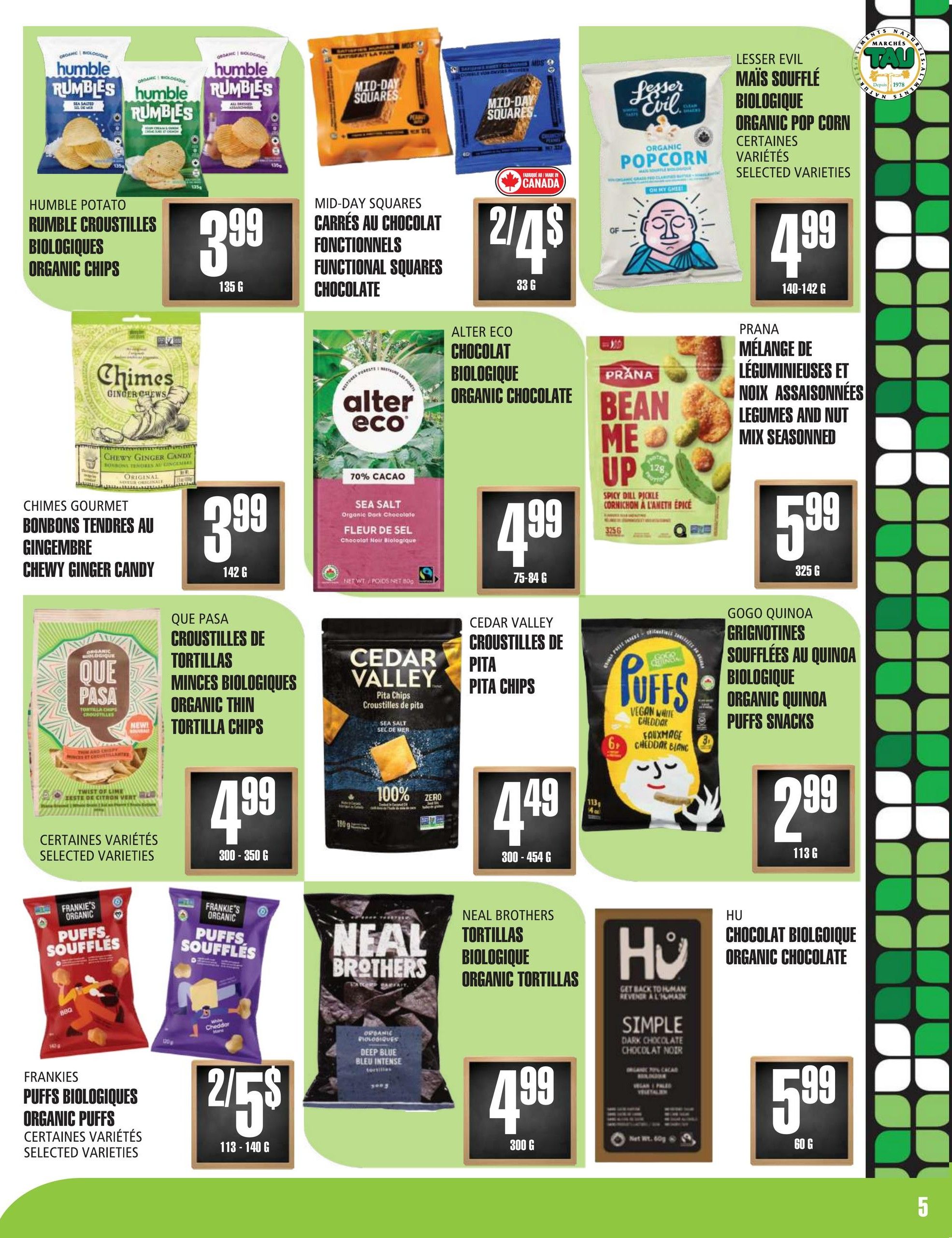 Marches TAU flyer page 5 features a variety of organic snacks. Humble Potato Rumble Organic Chips are $3.99 for 135g. Mid-Day Squares Functional Chocolate Squares are 2 for $4 for 33g. Lesser Evil Organic Pop Corn in selected varieties is $4.99 for 140-142g. Chimes Gourmet Chewy Ginger Candy is $3.99 for 142g. Alter Eco Organic Chocolate, 70% Cacao Sea Salt flavour, is $4.99 for 75-84g. Prana Legumes and Nut Mix Seasoned is $5.99 for 325g. Que Pasa Organic Thin Tortilla Chips in selected varieties are $4.99 for 300-350g. Cedar Valley Pita Chips in Sea Salt flavour are $4.49 for 300-454g. Gogo Quinoa Organic Quinoa Puffs Snacks are $2.99 for 113g. Frankies Organic Puffs in selected varieties are 2 for $5 for 113-140g. Neal Brothers Organic Tortillas, Deep Blue Bleu Intense flavour, are $4.99 for 300g. Hu Organic Chocolate, Simple Dark Chocolate flavour, is $5.99 for 60g.