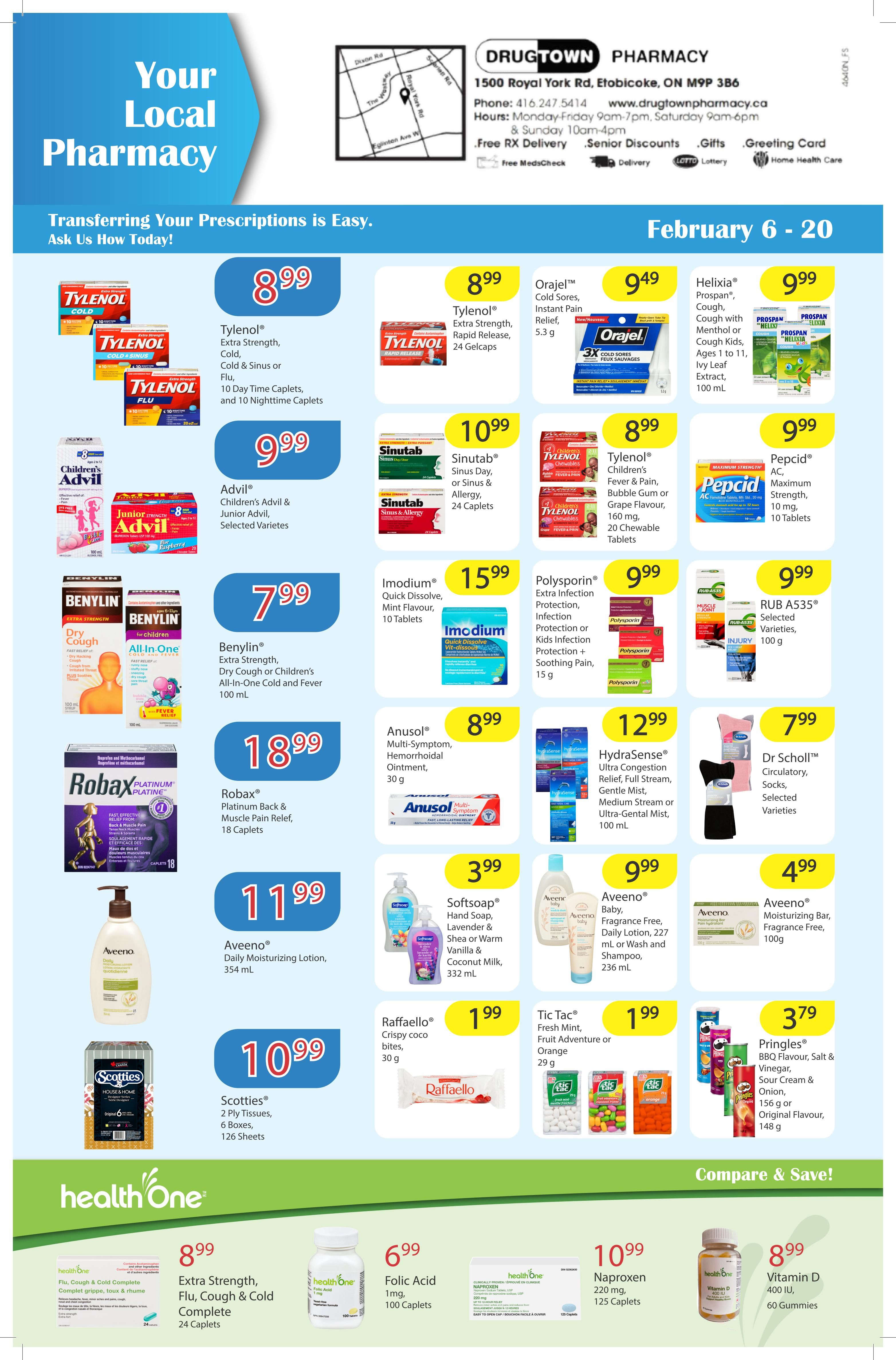 Drugtown Pharmacy flyer for February 6-20. Featuring Tylenol Extra Strength Cold & Sinus or Flu, 10 Day Caplets and 10 Nighttime Caplets for $8.99. Advil Children's Advil & Junior Advil, selected varieties for $9.99. Benylin Extra Strength Dry Cough or All-In-One Cold and Fever for $7.99. Robax Platinum Back & Muscle Pain Relief, 18 Caplets for $18.99. Aveeno Daily Moisturizing Lotion, 354 mL for $11.99. Scotties 2 Ply Tissues, 6 Boxes, 126 Sheets for $10.99. Health One Flu, Cough & Cold Complete, 24 Caplets for $8.99. Health One Folic Acid 1mg, 100 Caplets for $6.99. Health One Naproxen 220 mg, 25 Caplets for $10.99. Health One Vitamin D 400 IU, 60 Gummies for $8.99. Also featured are Orajel Cold Sores Instant Pain Relief for $8.99, Sinutab Sinus Day or Sinus & Allergy, 24 Caplets for $10.99, Polysporin Extra Infection Protection or Kids Infection Protection + Soothing Pain, 15 g for $9.99, Tylenol Children's Fever & Pain, Bubble Gum or Grape Flavour, 20 Chewable Tablets for $8.99, Pepcid AC Maximum Strength, 10 mg, 10 Tablets for $9.99, RUB A535 Selected Varieties, 100 g for $9.99, Anusol Multi-Symptom, Hemorrhoidal Ointment, 30 g for $8.99, Softsoap Hand Soap, Lavender & Vanilla or Warm Vanilla & Coconut Milk, 332 mL for $3.99, HydraSense Ultra Congestion Relief, Full Stream, Gentle Mist, Medium Stream or Ultra-Genital Mist, 100 mL for $12.99, Dr Scholl's Circulatory Socks, Selected Varieties for $7.99, Aveeno Baby Fragrance Free Daily Lotion, 227 mL or Wash and Shampoo, 236 mL for $9.99, Aveeno Moisturizing Bar, Fragrance Free, 100 g for $4.99, Raffaello Crispy Coco bites, 30 g for $1.99, and Tic Tac Fresh Mint, Adventure or Orange, 29 g for $1.99. Pringles BBQ Flavour, Salt & Vinegar, Sour Cream & Onion, 156 g or Original Flavour, 148 g for $3.79.