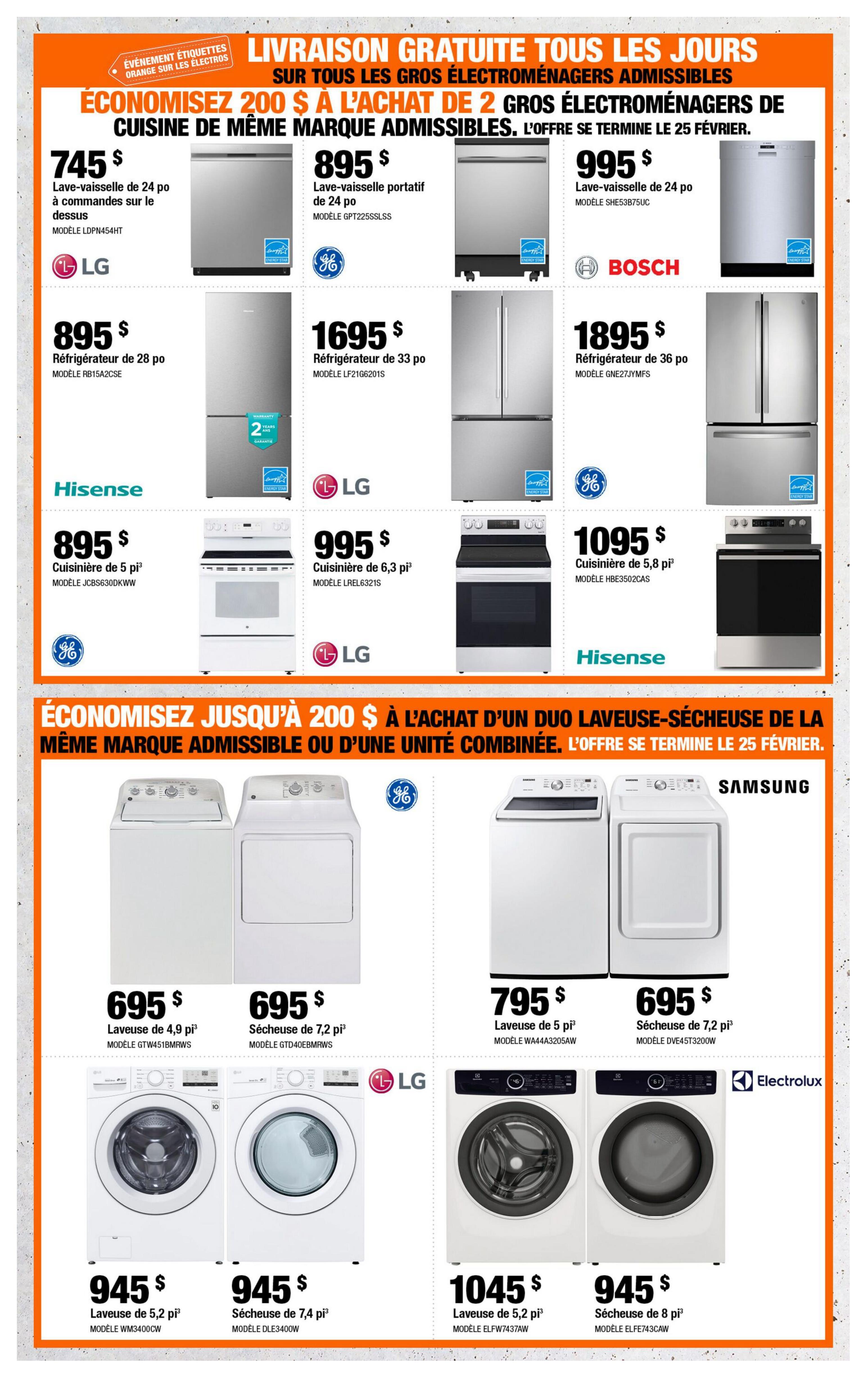 Home Depot Quebec flyer, page 7. Save up to $200 on eligible major appliances when purchasing 2 eligible appliances of the same brand or a combined unit. Offer ends February 25. Featured appliances include: LG 24-inch top-control dishwasher model LDPN454HT for $745; GE 24-inch portable dishwasher model GPT225SSLSS for $895; Bosch 24-inch dishwasher model SHE53B75UC for $995; LG 28-inch refrigerator model RB15A2CSE for $895; LG 33-inch refrigerator model LF21G6201S for $1695; GE 36-inch refrigerator model GNE27JY MFS for $1895; Hisense 5-foot range model JCBS630DKWW for $895; LG 6.3-foot range model LREL6321S for $995; Hisense 5.8-foot range model HBE3502CAS for $1095. Also featured are laundry appliances: GE 4.9-foot washer model GTW451BMRWS for $695; GE 7.2-foot dryer model GTD40EBMWS for $695; Samsung 5-foot washer model WA44A3205AW for $795; Samsung 7.2-foot dryer model DVE45T3200W for $695; LG 5.2-foot washer model WM3400CW for $945; LG 7.4-foot dryer model DLE3400W for $945; Electrolux 5.2-foot washer model ELFW7437AW for $1045; and Electrolux 8-foot dryer model ELFE743CAW for $945.