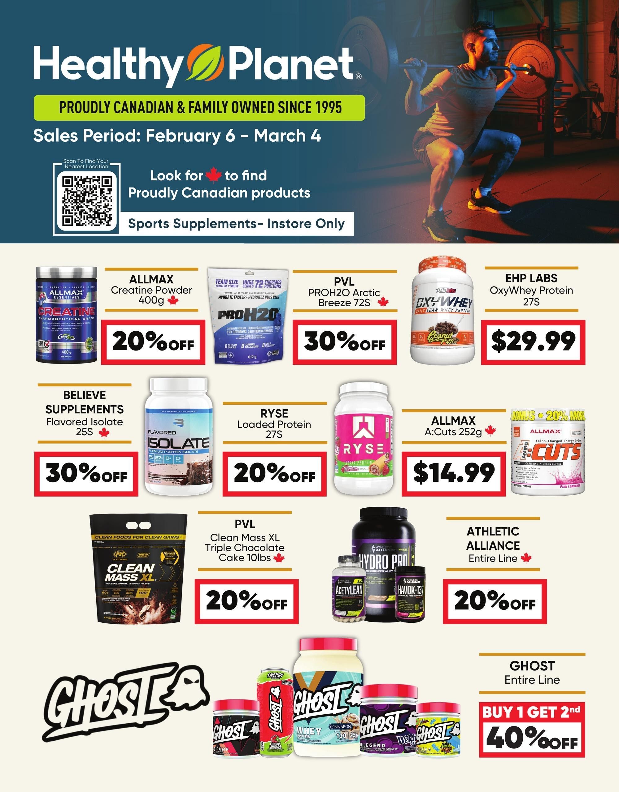 Healthy Planet flyer specials from February 6 to March 4. Featured products include ALLMAX Creatine Powder 400g on sale for 20% off, PVL PROH2O Arctic Breeze 72S for 30% off, and EHP LABS OxyWhey Protein 27S for $29.99. Also available are BELIEVE SUPPLEMENTS Flavored Isolate 25S for 30% off, RYSE Loaded Protein 27S for 20% off, and ALLMAX A:Cuts 252g for $14.99. PVL Clean Mass XL Triple Chocolate Cake 10lbs is 20% off. Athletic Alliance Entire Line is 20% off. Additionally, there is a BUY 1 GET 2nd 40% off promotion on the GHOST Entire Line of products. The flyer also highlights sports supplements instore only.