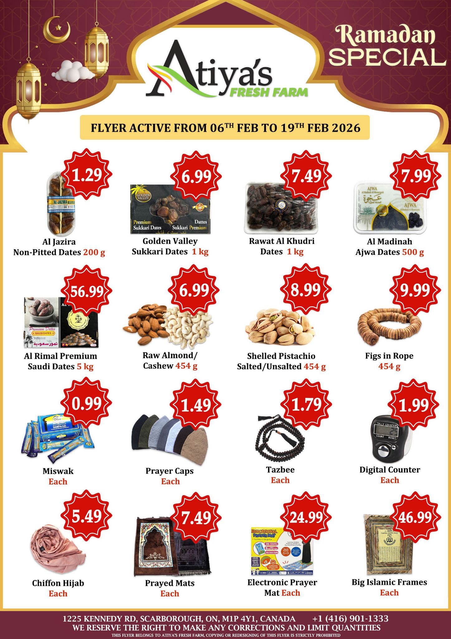 Atiyas Fresh Farm Ramadan Special flyer, active from February 6th to February 19th, 2026. Featured items include Al Jazira Non-Pitted Dates for $1.29, Golden Valley Sukkari Dates 1 kg for $6.99, Rawat Al Khudri Dates 1 kg for $7.49, and Al Madinah Ajwa Dates 500 g for $7.99. Also available are Al Rimal Premium Saudi Dates 5 kg for $56.99, Raw Almond/Cashew 454 g for $6.99, Shelled Pistachio Salted/Unsalted 454 g for $8.99, and Figs in Rope 454 g for $9.99. Additional items on sale are Miswak for $0.99 each, Prayer Caps for $1.49 each, Tazbee for $1.79 each, and Digital Counter for $1.99 each. Other specials include Chiffon Hijab for $5.49 each, Prayed Mats for $7.49 each, Electronic Prayer Mat for $24.99 each, and Big Islamic Frames for $46.99 each. The store is located at 1225 Kennedy Rd, Scarborough, ON, M1P 4Y1, Canada.