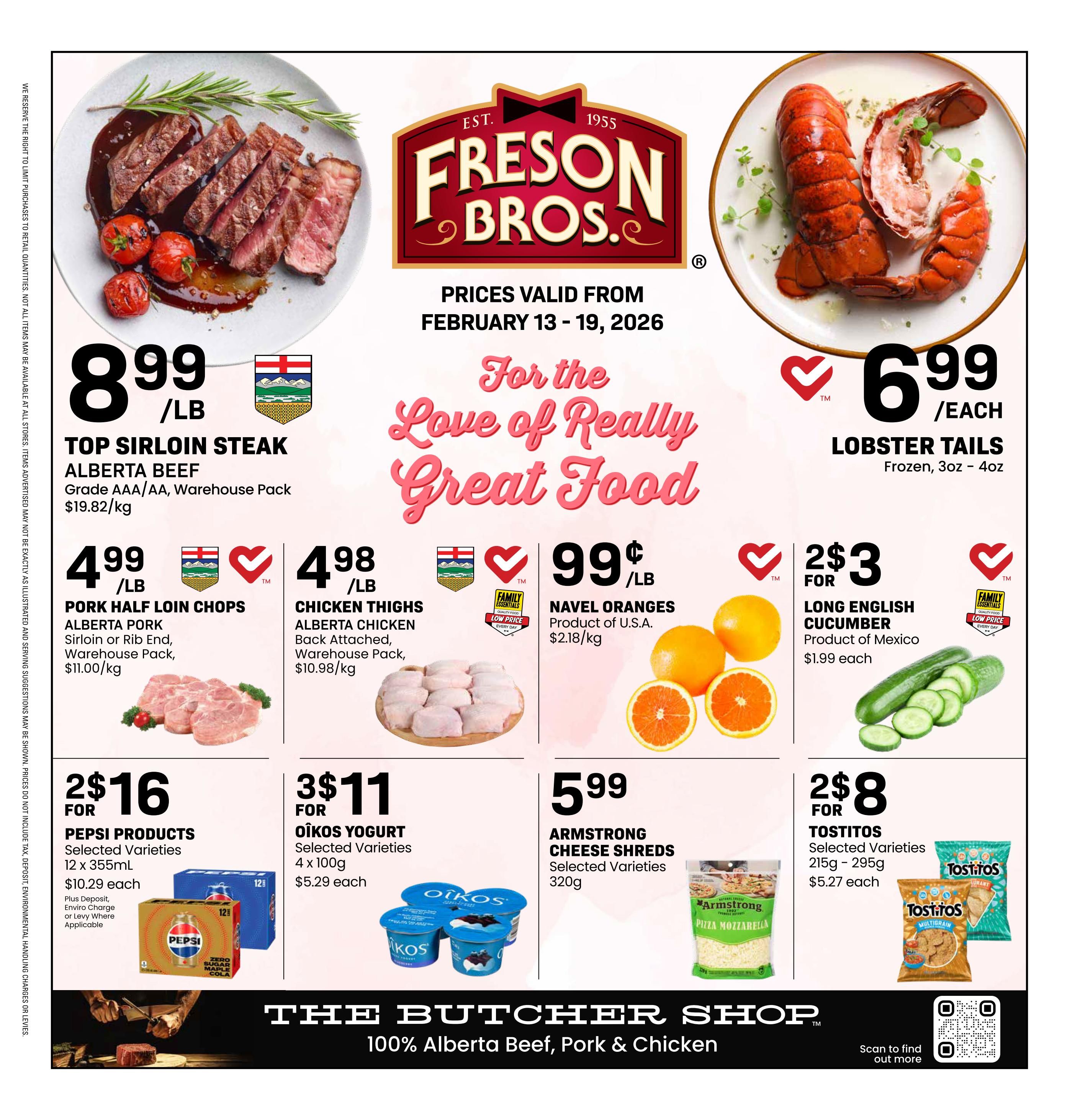 Freson Bros weekly flyer specials, valid February 13-19, 2026. Featured items include Top Sirloin Steak Alberta Beef, warehouse pack, at $8.99/lb ($19.82/kg). Lobster Tails, frozen, 3oz-4oz, are $6.99 each. Pork Half Loin Chops, Alberta Pork sirloin or rib end, warehouse pack, are $4.99/lb ($11.00/kg). Alberta Chicken Thighs, back attached, warehouse pack, are $4.98/lb ($10.98/kg). Navel Oranges, product of U.S.A., are 99 cents/lb ($2.18/kg). Long English Cucumber, product of Mexico, is $1.99 each. Pepsi Products, selected varieties, 12 x 355mL, are 2 for $16 ($10.29 each), plus deposit, environmental handling charges or levies where applicable. Oikos Yogurt, selected varieties, 4 x 100g, are 3 for $11 ($5.29 each). Armstrong Cheese Shreds, selected varieties, 320g, are $5.99 each. Tostitos, selected varieties, 215g-295g, are 2 for $8 ($5.27 each). The bottom of the page highlights 'The Butcher Shop' featuring 100% Alberta Beef, Pork & Chicken.