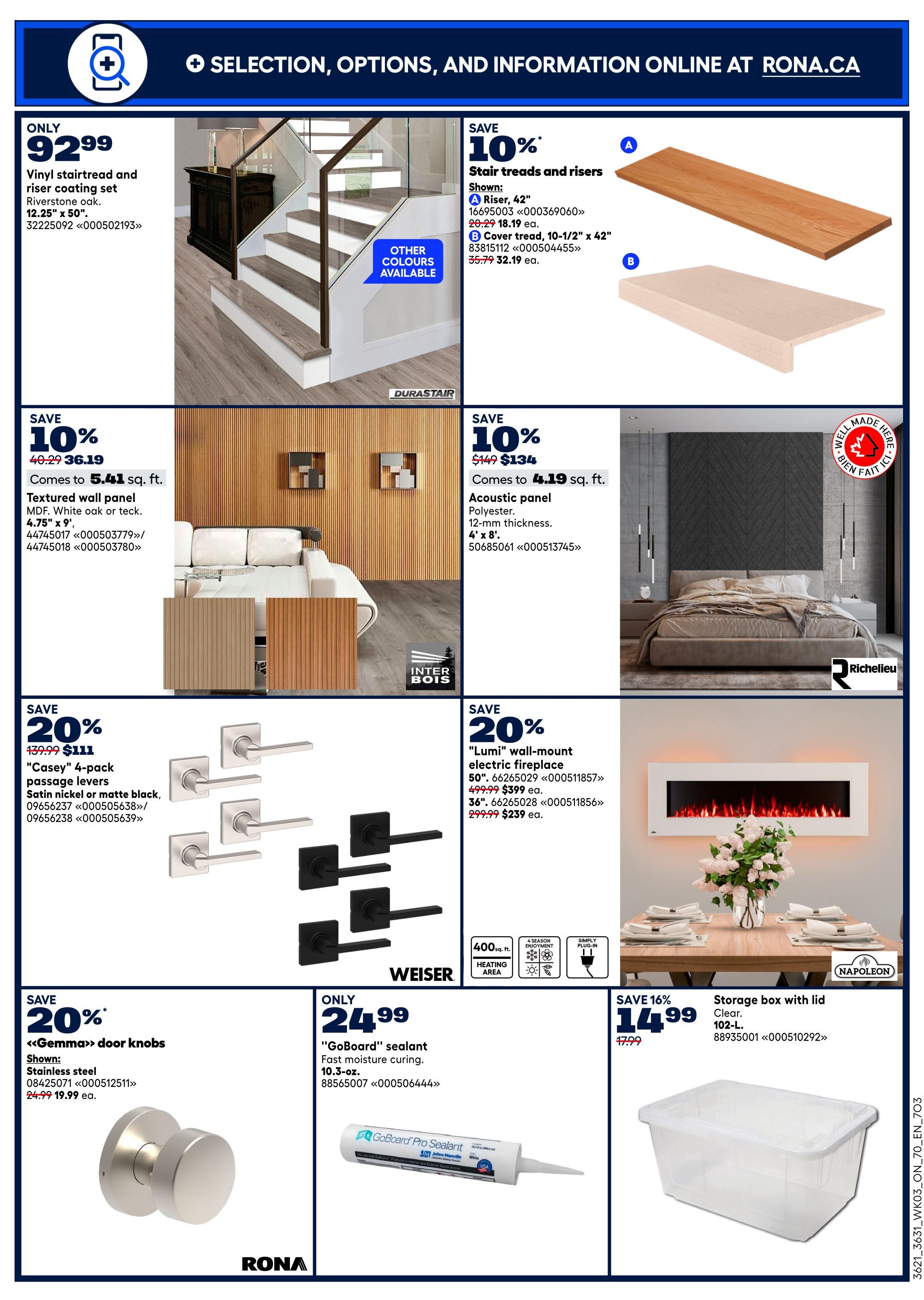 Rona flyer page 12 features a selection of home improvement products. A Vinyl stairtread and riser coating set in Riverstone oak is available for only $92.99. Save 10% on stair treads and risers, with a Riser, 42' priced at $18.19 each and a Cover tread, 10-1/2' x 42' at $32.19 each. Textured wall panels made of MDF in white oak or teck, measuring 4.75' x 9', are 10% off, coming to $36.19 for 5.41 sq. ft. Acoustic panels made of polyester, 4' x 8', are also 10% off, priced at $134 for 4.19 sq. ft. Save 20% on 'Casey' 4-pack passage levers in satin nickel or matte black, now $111. 'Lumi' wall-mount electric fireplaces are 20% off; the 50' model is $399 each and the 36' model is $239 each. 'Gemma' door knobs in stainless steel are 20% off, priced at $19.99 each. 'GoBoard' sealant for fast moisture curing, 10.3-oz., is only $24.99. Finally, save 16% on a clear, 102-L storage box with lid, priced at $14.99.