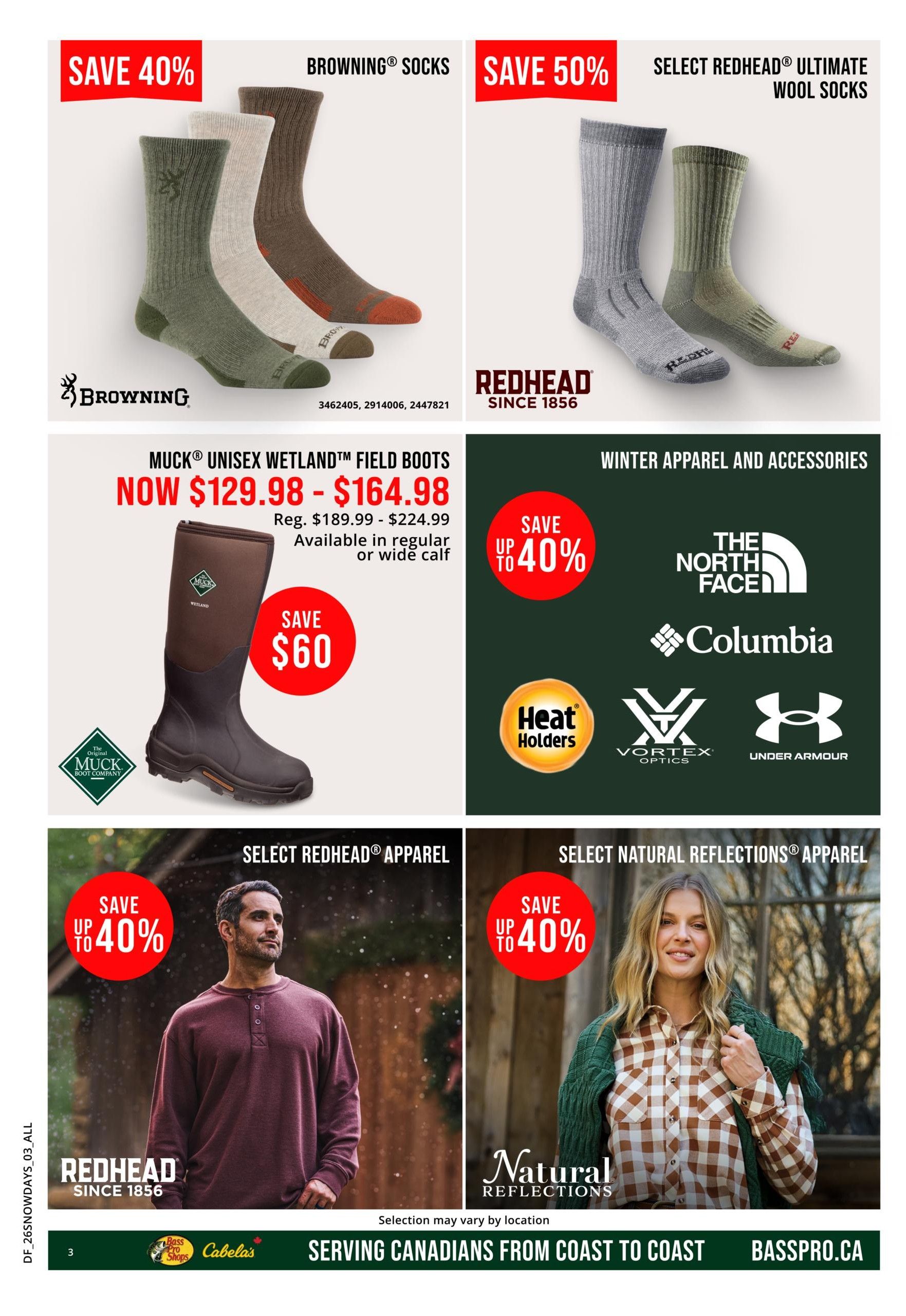 Bass Pro Shops Snow Days Sale flyer, page 3. Save 40% on Browning socks. Save 50% on select Redhead Ultimate Wool Socks. Muck Unisex Wetland Field Boots are now $129.98 - $164.98, regularly $189.99 - $224.99, saving $60. Winter Apparel and Accessories featuring brands like The North Face, Columbia, Heat Holders, Vortex Optics, and Under Armour with savings up to 40%. Select Redhead Apparel is up to 40% off. Select Natural Reflections Apparel is up to 40% off. Serving Canadians from coast to coast. Visit Basspro.ca.