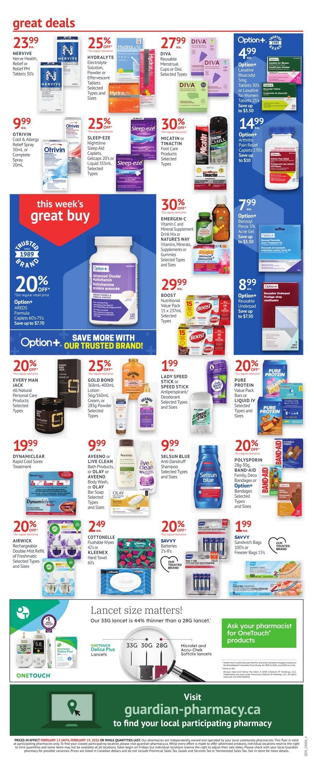 Guardian Pharmacy weekly flyer specials page 12. Great deals include NERVINE Nerve Health, Relief or Relief PM Tablets for $23.99, HYDRALYTE Electrolyte Solution, Powder or Effervescent Tablets for 25% off, DIVA Reusable Menstrual Cups or Disc for $27.99, and Option+ Laxative Bisacodyl 5mg or Laxative for Women Tablets 25's for $4.99 with up to $3.50 savings. Also featured are OTRIIVIN Cold & Allergy Relief Spray 30ml or 20ml for $9.99, Sleep-eze Nighttime Sleep Aid Caplets, Gelcaps 20's or Liquid 355ml for 25% off, and MICATIN or TINACTIN Foot Care Products for 30% off. This week's great buy is Option+ AREDS Formula Caplets 60's-75's for 20% off, saving up to $7.70. Other deals include EMERGEN-C Vitamin C and Mineral Supplement Drink Mix or Nature's Way Vitamins, Minerals, Supplements or Gummies for 30% off, BOOST Nutritional Value Pack 15 x 237ml for $29.99, and Option+ Benzoyl Peroxide 5% Acne Gel for $7.99 with up to $3.50 savings. Option+ Arthritis Pain Relief Caplets 170's for $14.99 with up to $10 savings, and Option+ Reusable Underpad for $8.99 with up to $7.50 savings. Additional offers: EVERY MAN JACK All Natural Personal Care Products for 20% off, GOLD BOND 368mL-400mL Lotion 56g/160mL Cream, or Powder for 25% off, LADY SPEED STICK or SPEED STICK Antiperspirant/Deodorant Selected Types and Sizes for $1.99, and PURE PROTEIN Value Pack Bars or LIQUID IV for 20% off. DYNAMICLEAR Rapid Cold Sores Treatment for $19.99, Aveeno or Live Clean Bath Products, or Olay or Aveeno Body Wash, or Bar Soap for $9.99, and SELSUN BLUE Anti-Dandruff Shampoo for $9.99. AIRWICK Rechargeable Double Mist Refill for 20% off, COTTONELLE Flushable Wipes 42's or Kleenex Hand Towel 60's for $2.49, and SAVVY Batteries 2's-8's for 20% off. SAVVY Sandwich Bags 100's or Freezer Bags 15's for $1.99. The flyer also highlights 'Lancet size matters!' with OneTouch Delica Plus Lancets and Microlet and Accu-Chek Softclix lancets. Visit guardian-pharmacy.ca to find your local participating pharmacy. Prices are valid February 13 to February 19, 2026.