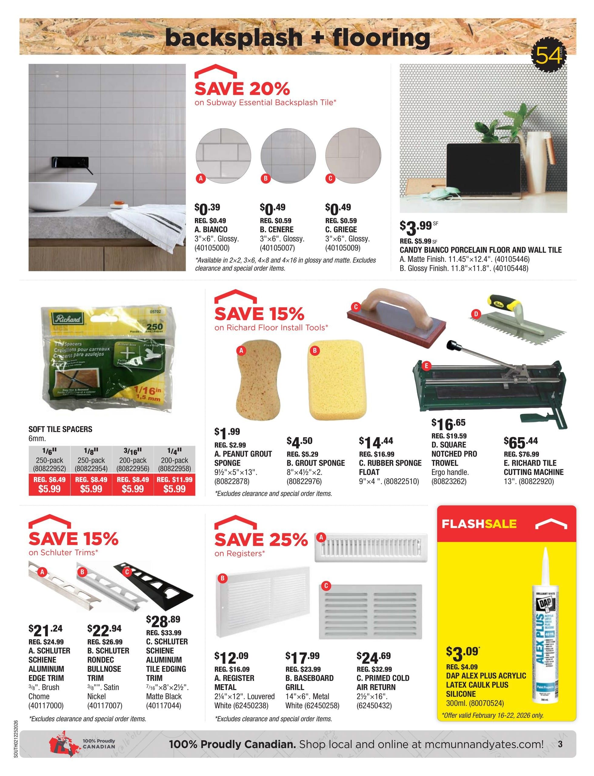 McMunn & Yates Building Supplies flyer, page 3. Save 20% on Subway Essential Backsplash Tile, available in A. Bianco for $0.39 (reg. $0.49), B. Cenere for $0.49 (reg. $0.59), and C. Griege for $0.49 (reg. $0.59). Also featuring Candy Bianco Porcelain Floor and Wall Tile at $3.99 SF (reg. $5.99 SF), available in A. Matte Finish 11.45'x12.4' and B. Glossy Finish 11.8'x11.8'. Save 15% on Richard Floor Install Tools, including A. Peanut Grout Sponge for $1.99 (reg. $2.99), B. Grout Sponge for $4.50 (reg. $5.29), C. Rubber Sponge Float for $14.44 (reg. $16.99), D. Square Notched Pro Trowel for $16.65 (reg. $19.59), and E. Richard Tile Cutting Machine for $65.44 (reg. $76.99). Soft Tile Spacers in 6mm are available in 1/16' 250-pack for $5.99 (reg. $6.49), 1/8' 250-pack for $5.99 (reg. $8.49), 3/16' 200-pack for $5.99 (reg. $8.49), and 1/4' 200-pack for $5.99 (reg. $11.99). Save 15% on Schluter Trims, including A. Schluter Schiene Aluminum Edge Trim 3/8' Brush Chome for $21.24 (reg. $24.99), B. Schluter Schiene Rondec Bullnose Trim 3/8' Satin Nickel for $22.94 (reg. $26.99), and C. Schluter Schiene Aluminum Tile Edging Trim 7/16'x8'x2 1/2' Matte Black for $28.89 (reg. $33.99). Save 25% on Registers, featuring A. Register Metal 2 1/4'x12' for $12.09 (reg. $16.09), B. Baseboard Grill 14'x6' for $17.99 (reg. $23.99), and C. Primed Cold Air Return 2 1/2'x16' for $24.69 (reg. $32.99). Flash Sale on DAP Alex Plus Acrylic Latex Caulk Plus Silicone 300ml for $3.09 (reg. $4.09), offer valid February 16-22, 2026 only. Proudly Canadian.