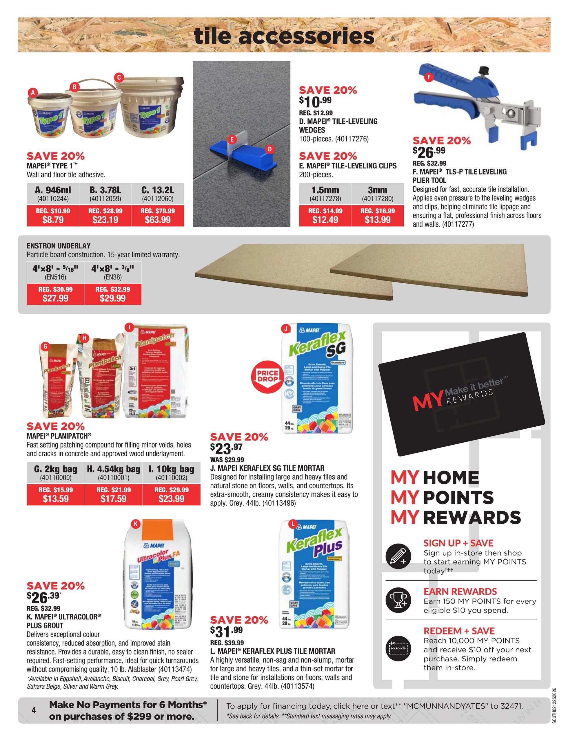 McMunn & Yates Building Supplies flyer specials page 4 features tile accessories. Save 20% on MAPEI Type 1 Wall and Floor Tile Adhesive, with prices starting at $8.79 for a 946ml container. Also on sale are MAPEI Tile-Leveling Wedges for $10.99 and MAPEI Tile-Leveling Clips for $12.49 (1.5mm) or $13.99 (3mm). The MAPEI TLS-P Tile Leveling Plier Tool is 20% off at $26.99. Enstron Underlay is available in 4'x8' - 5/16' for $27.99 and 4'x8' - 3/8' for $29.99. Save 20% on MAPEI Planipatch, a fast-setting patching compound, with prices for a 2kg bag at $13.59, a 4.54kg bag at $17.59, and a 10kg bag at $23.99. MAPEI Keraflex SG Tile Mortar is on Price Drop for $23.97 (was $29.99), designed for large and heavy tiles. MAPEI Ultracolor Plus Grout is 20% off at $26.39 for a 10 lb. alabaster bag. MAPEI Keraflex Plus Tile Mortar is also 20% off at $31.99 for a 44lb bag. The page also promotes 'My Home My Points My Rewards' program for signing up, earning points, and redeeming rewards. Financing offer: Make No Payments for 6 Months on purchases of $299 or more.