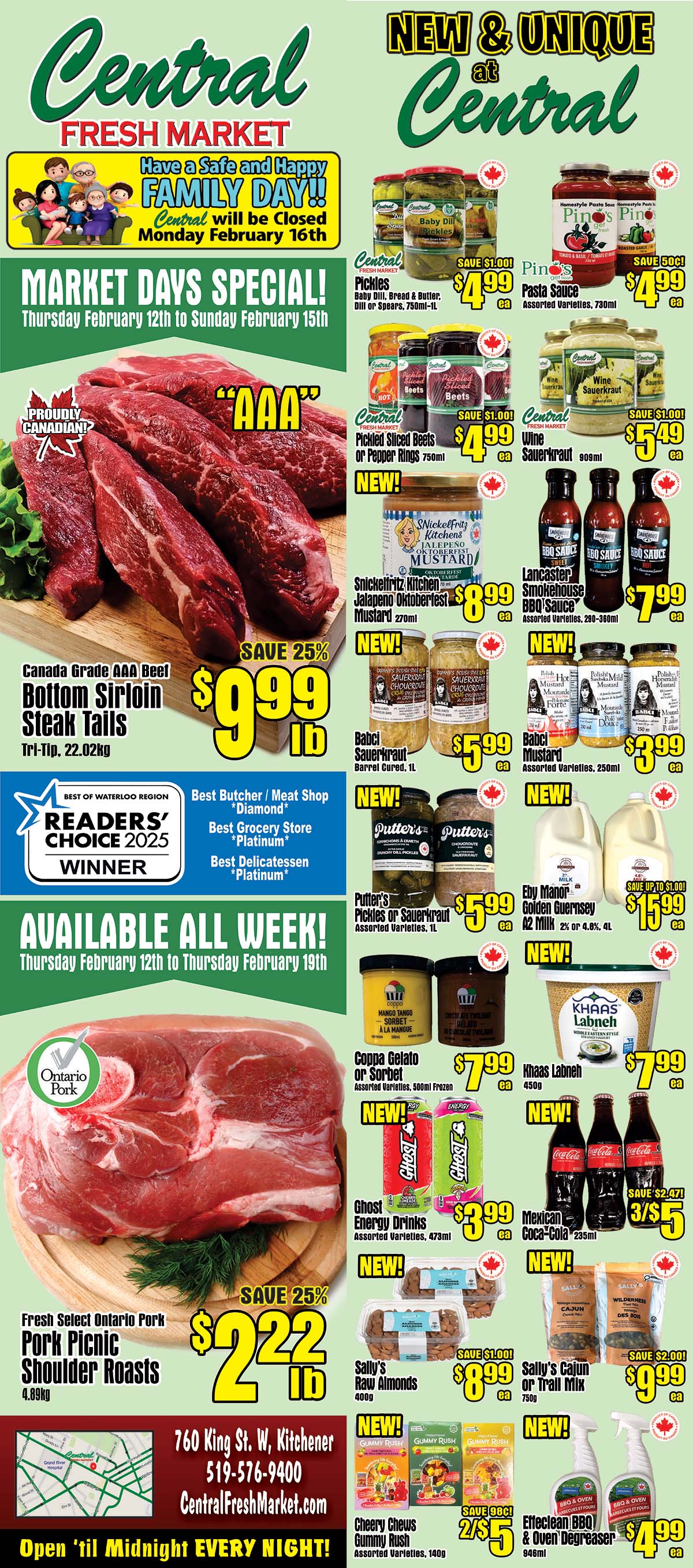 Central Fresh Market flyer specials for Market Days from Thursday, February 12th to Sunday, February 15th. Featuring Canada Grade AAA Beef Bottom Sirloin Steak Tails at $9.99 lb, saving 25%. Also available all week from February 12th to February 19th is Fresh Select Ontario Pork Picnic Shoulder Roasts at $2.22 lb. Other specials include Central Pickles for $4.99 ea, Pinot's Pasta Sauce for $4.99 ea, Central Pickled Sliced Beets or Pepper Rings for $4.99 ea, Central Wine Sauerkraut for $5.49 ea, Snichelfritz Kitchens Jalapeno Oktoberfest Mustard for $8.99 ea, Lancaster Smokehouse BBQ Sauce for $7.99 ea, Babci Sauerkraut for $5.99 ea, Babci Mustard for $3.99 ea, Putter's Pickles or Sauerkraut for $5.99 ea, Eby Manor Golden Guernsey A2 Milk for $15.99 ea (save up to $1.00), Coppa Gelato or Sorbet for $7.99 ea, Khaas Labneh for $7.99 ea, Ghost Energy Drinks for $3.99 ea, Mexican Coca-Cola 3 for $5 (save $2.47), Sally's Raw Almonds for $8.99 ea, Sally's Cajun or Trail Mix for $9.99 ea, Cheery Chews Gummy Rush for 2 for $5 (save 98¢), and Effeclean BBQ & Oven Degreaser for $4.99 ea. Central Fresh Market is located at 760 King St. W, Kitchener, with phone number 519-576-9400 and website CentralFreshMarket.com. They are open until midnight every night. Central will be closed on Monday, February 16th for Family Day.