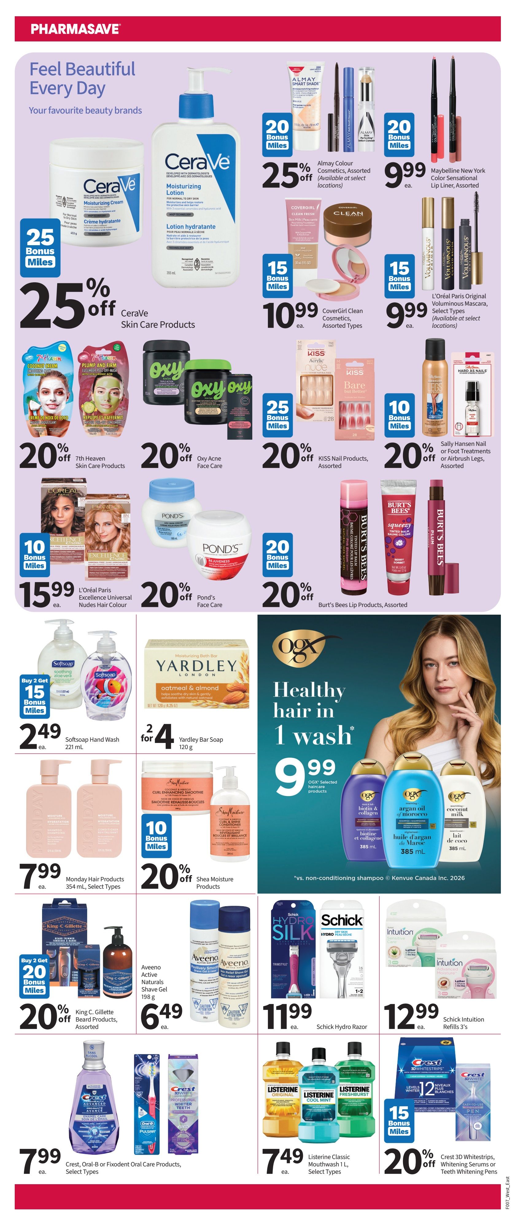 Pharmasave Atlantic Canada flyer, Page 2. Features beauty and personal care products. Save 25% off CeraVe Skin Care Products. Almay Colour Cosmetics are 25% off with 20 Bonus Miles, and Maybelline New York Color Sensational Lip Liner is $9.99. Get 20% off 7th Heaven Skin Care Products, Oxy Acne Face Care, KISS Nail Products, and Burt's Bees Lip Products. L'Oréal Paris Original Voluminous Mascara is $9.99 with 15 Bonus Miles. CoverGirl Clean Cosmetics are $10.99 with 15 Bonus Miles. L'Oréal Paris Excellence Universal Nudes Hair Colour is $15.99. Pond's Face Care is 20% off. Softsoap Hand Wash is $2.49 each with Buy 2 Get 15 Bonus Miles. Yardley Bar Soap is 2 for $4. Monday Hair Products are $7.99. Shea Moisture Products are 20% off. King C. Gillette Beard Products are 20% off with Buy 2 Get 20 Bonus Miles. Aveeno Active Naturals Shave Gel is $6.49. Schick Hydro Razor is $11.99. Schick Intuition Refills are $12.99. Crest, Oral-B or Fixodent Oral Care Products are $7.99. Listerine Classic Mouthwash 1 L is $7.49. Crest 3D Whitestrips, Whitening Serums or Teeth Whitening Pens are 20% off with 15 Bonus Miles.