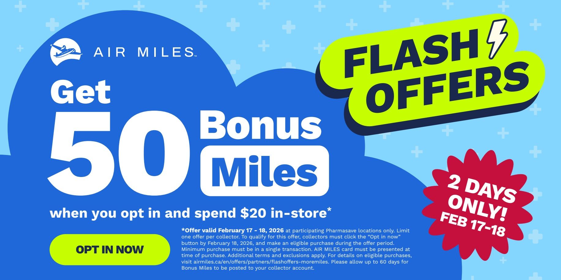 Pharmasave flyer page 5: Flash Offers! Get 50 Bonus AIR MILES when you opt in and spend $20 in-store. This offer is valid for 2 days only, February 17-18, 2026, at participating Pharmasave locations. Click the 'Opt In Now' button by February 18, 2026, and make an eligible purchase during the offer period. Minimum purchase must be in a single transaction. AIR MILES card must be presented at time of purchase. Additional terms and exclusions apply. Visit airmiles.ca/offers/partners/flashoffers-moremiles for details.