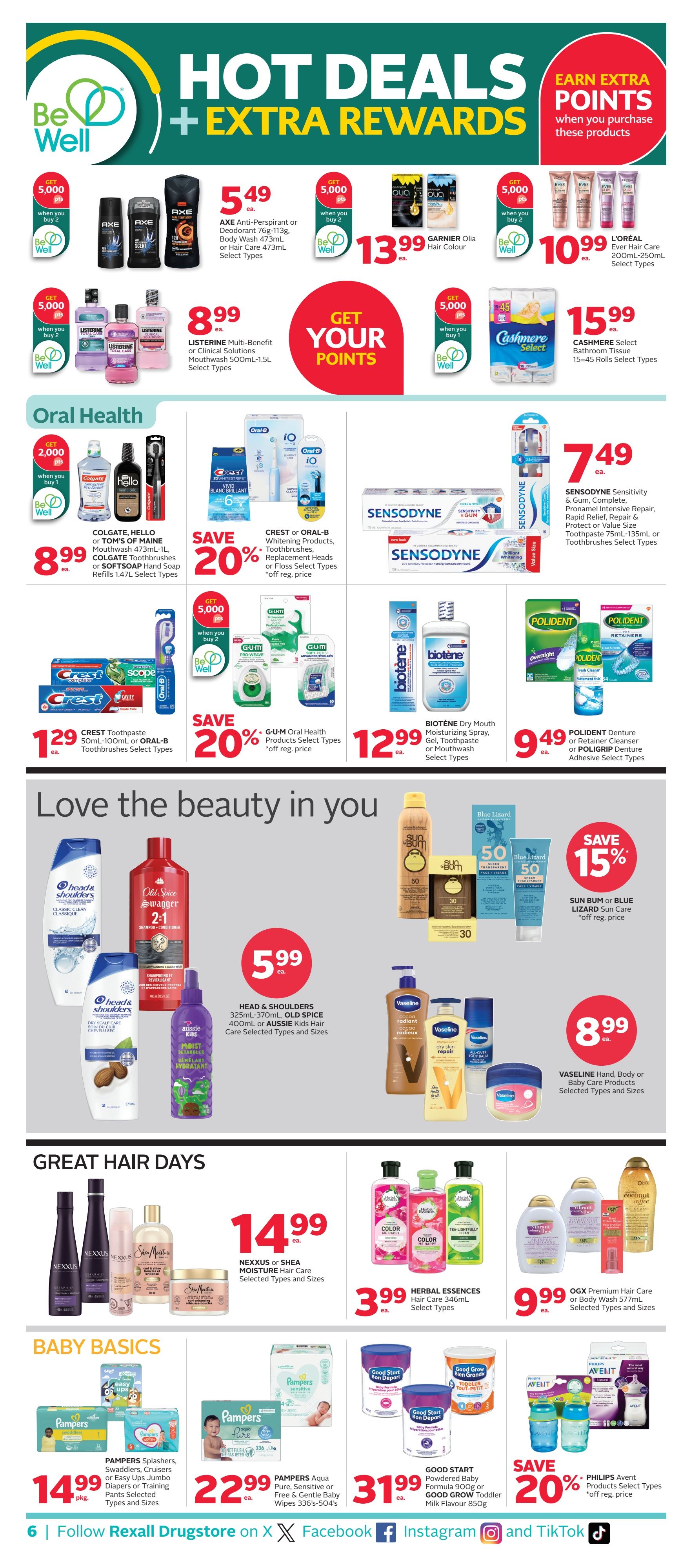 Rexall flyer page 11 featuring Hot Deals + Extra Rewards. Earn 5,000 Be Well points when you buy 2 AXE Anti-Perspirant or Body Wash 473mL or Hair Care 473mL for $5.49 each. Garnier Olia Hair Colour is $13.99 each. Earn 5,000 Be Well points when you buy 2 L'ORÉAL Ever Hair Care 200mL-250mL for $10.99 each. Earn 5,000 Be Well points when you buy 2 LISTERINE Multi-Benefit or Clinical Solutions Mouthwash 500mL-1.5L for $8.99 each. Cashmere Select Bathroom Tissue 15=45 Rolls is $15.99 each. Oral Health section includes: COLGATE, HELLO or TOM'S OF MAINE Mouthwash 473mL, Toothbrushes or SOFTSOAP Hand Soap Refills 1.47L for $8.99 each. Save 20% on Crest or Oral-B Whitening Products, Toothbrushes, Replacement Heads or Floss Select Types. Get 5,000 Be Well points when you buy 2 G·U·M Oral Health Products Select Types. Crest Toothpaste 50mL-100mL or Oral-B Toothbrushes Select Types for $1.29 each. Sensodyne Sensitivity & Gum, Complete, Pronamel Intensive Repair, Rapid Relief, Repair & Prevent Toothpaste 75mL-135mL or Toothbrushes Select Types for $7.49 each. Biotene Dry Mouth Moisturizing Spray, Gel, Toothpaste or Mouthwash Select Types for $12.99 each. Polident Denture or Retainer Cleanser or Poligrip Denture Adhesive Select Types for $9.49 each. Love the beauty in you section features: Head & Shoulders Shampoo & Conditioner 325mL-370mL or Aussie Kids Hair Care for $5.99 each. Sun Bum or Blue Lizard Sun Care is 15% off regular price. Vaseline Hand, Body or Baby Care Products Select Types and Sizes for $8.99 each. Great Hair Days section includes: Nexxus or Shea Moisture Hair Care Select Types and Sizes for $14.99 each. Herbal Essences Hair Care 346mL Select Types for $3.99 each. OGX Premium Hair Care or Body Wash 577mL Select Types and Sizes for $9.99 each. Baby Basics section features: Pampers Splashers, Swaddlers, Cruisers or Easy Ups Jumbo Diapers or Training Pants Selected Types and Sizes for $14.99 pkg. Pampers Aqua Pure, Sensitive or Free & Gentle Baby Wipes 336's-504's for $22.99 each. Good Start Powdered Baby Formula 900g or Good Grow Toddler Milk Flavour 850g for $31.99 each. Save 20% on Philips Avent Products Select Types.