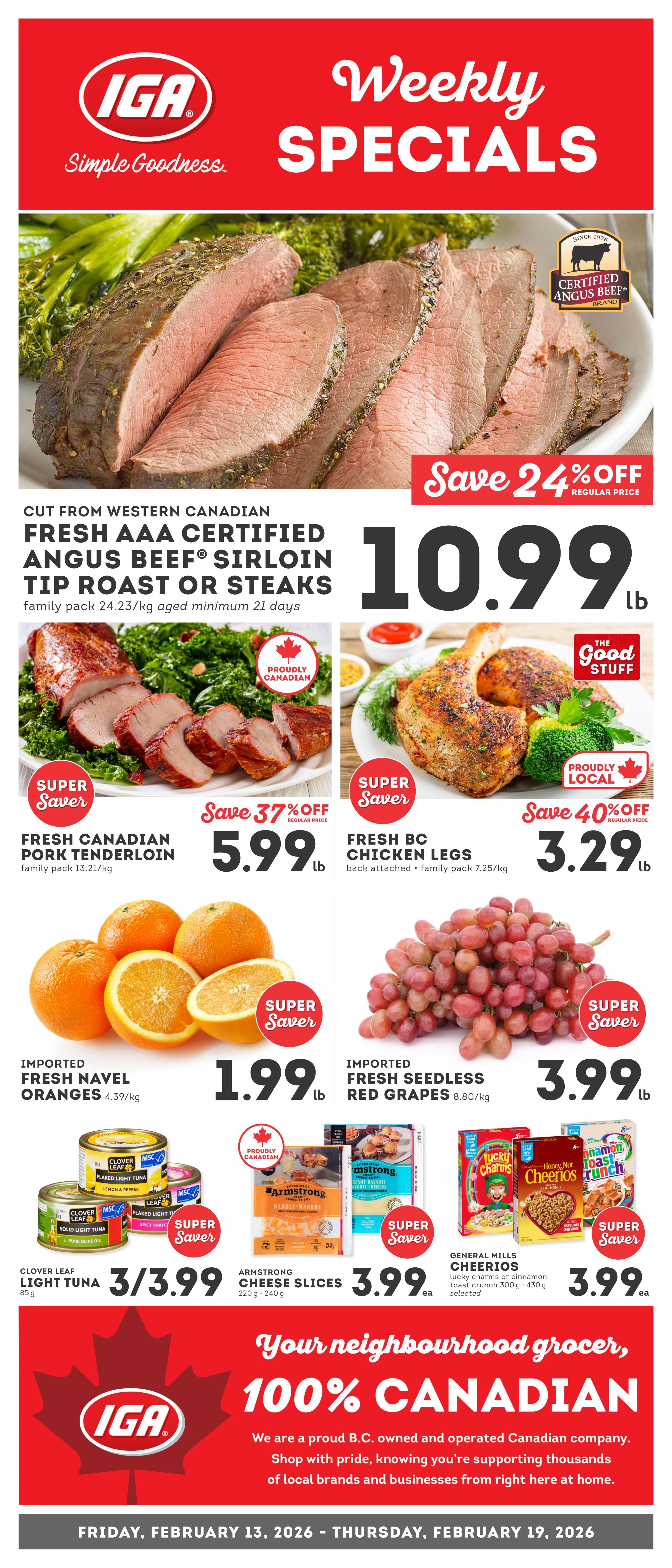 IGA Weekly Specials flyer for British Columbia, valid February 13 to February 19, 2026. Featured items include Fresh AAA Certified Angus Beef Sirloin Tip Roast or Steaks for $10.99 lb, save 24% off regular price. Fresh Canadian Pork Tenderloin is $5.99 lb, save 37% off. Fresh BC Chicken Legs are $3.29 lb, save 40% off. Imported Navel Oranges are $1.99 lb. Imported Fresh Seedless Red Grapes are $3.99 lb. Clover Leaf Light Tuna 85g is 3 for $3.99. Armstrong Cheese Slices 220g-240g are $3.99 ea. General Mills Cereals including Lucky Charms and Cinnamon Toast Crunch 300g-430g are $3.99 ea. The flyer highlights IGA as your neighbourhood grocer, 100% Canadian.