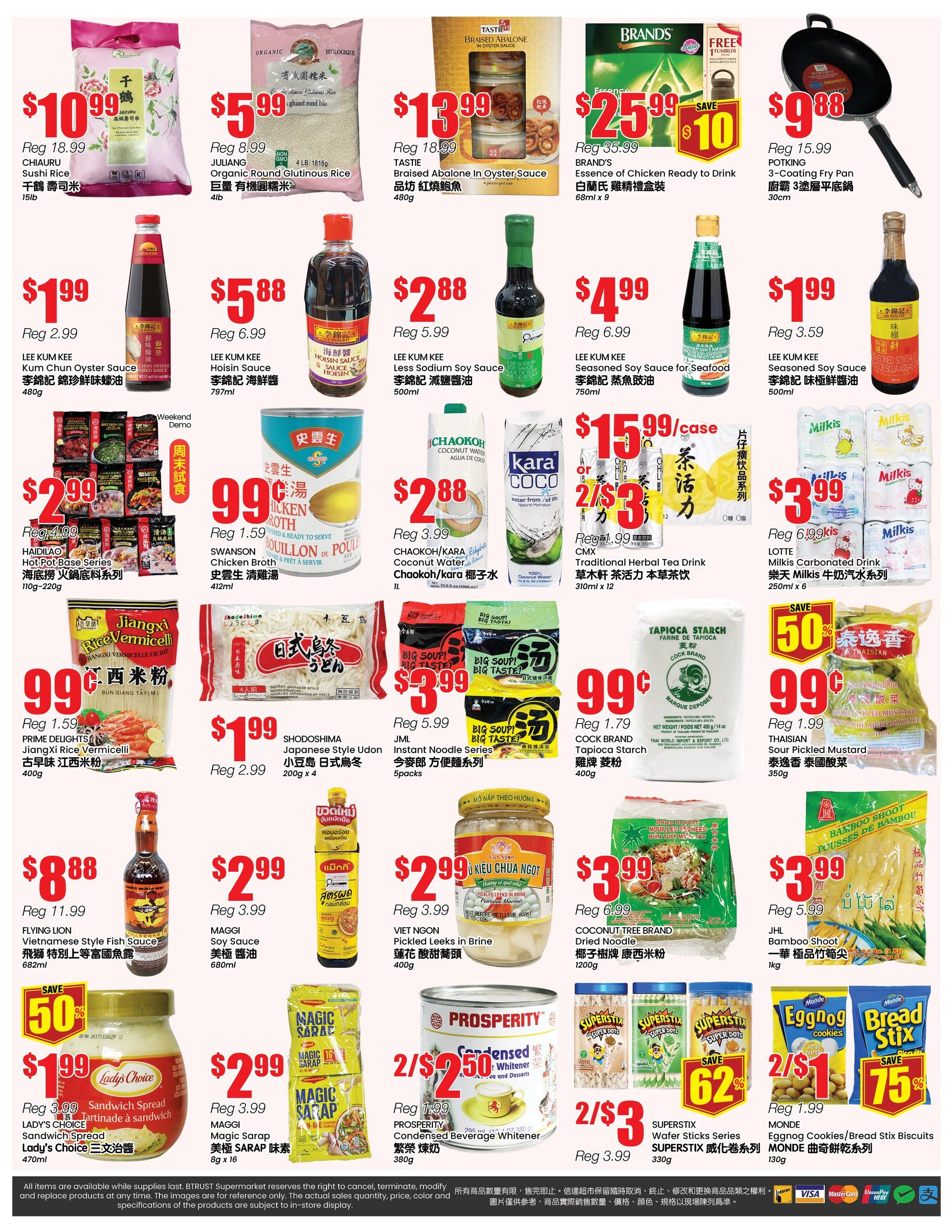 BTrust supermarket weekly flyer specials page 4. Featured items include Chiauru Sushi Rice for $10.99 (regularly $18.99), Juliang Organic Round Glutinious Rice for $5.99 (regularly $8.99), and Tastie Braised Abalone in Oyster Sauce for $13.99. Also available are Brand's Essence of Chicken Ready to Drink for $25.99 with a $10 saving, and Potking 3-Coating Fry Pan for $9.88 (regularly $15.99). Lee Kum Kee products on sale include Kum Chun Oyster Sauce for $1.99 (regularly $2.99), Hoisin Sauce for $5.88 (regularly $6.99), Less Sodium Soy Sauce for $2.88 (regularly $5.99), and Seasoned Soy Sauce for Seafood for $4.99 (regularly $6.99). Haidilao Hot Pot Base Series is $2.99 (regularly $4.99). Swanson Chicken Broth is 99 cents (regularly $1.59). Chaokoh/Kara Coconut Water is $2.88 (regularly $3.99). CMX Traditional Herbal Tea Drink is 2 for $3 (regularly $1.99 each). Lotts Milkis Carbonated Drink is $3.99 (regularly $6.99). Prime Delights JiangXi Rice Vermicelli is 99 cents (regularly $1.59). Shodoshima Japanese Style Udon is $1.99 (regularly $2.99). JML Instant Noodle Series is $3.99 (regularly $5.99). Cock Brand Tapioca Starch is 99 cents (regularly $1.79). Thaisian Sour Pickled Mustard is 99 cents (regularly $1.99). Flying Lion Vietnamese Style Fish Sauce is $8.88 (regularly $11.99). Maggi Soy Sauce is $2.99 (regularly $3.99). Viet Ngon Pickled Leeks in Brine is $2.99 (regularly $3.99). Coconut Tree Brand Dried Noodle is $3.99 (regularly $6.99). JHL Bamboo Shoot is $3.99 (regularly $5.99). Lady's Choice Sandwich Spread is $1.99 (regularly $3.99). Maggi Sarap is $2.99 (regularly $3.99). Prosperity Condensed Beverage Whitener is 2 for $2.50 (regularly $1.99 each). Superstix Wafer Sticks Series is 2 for $3 (regularly $3.99). Monde Eggnog Cookies/Bread Stix Biscuits is 2 for $1 (regularly $1.99).