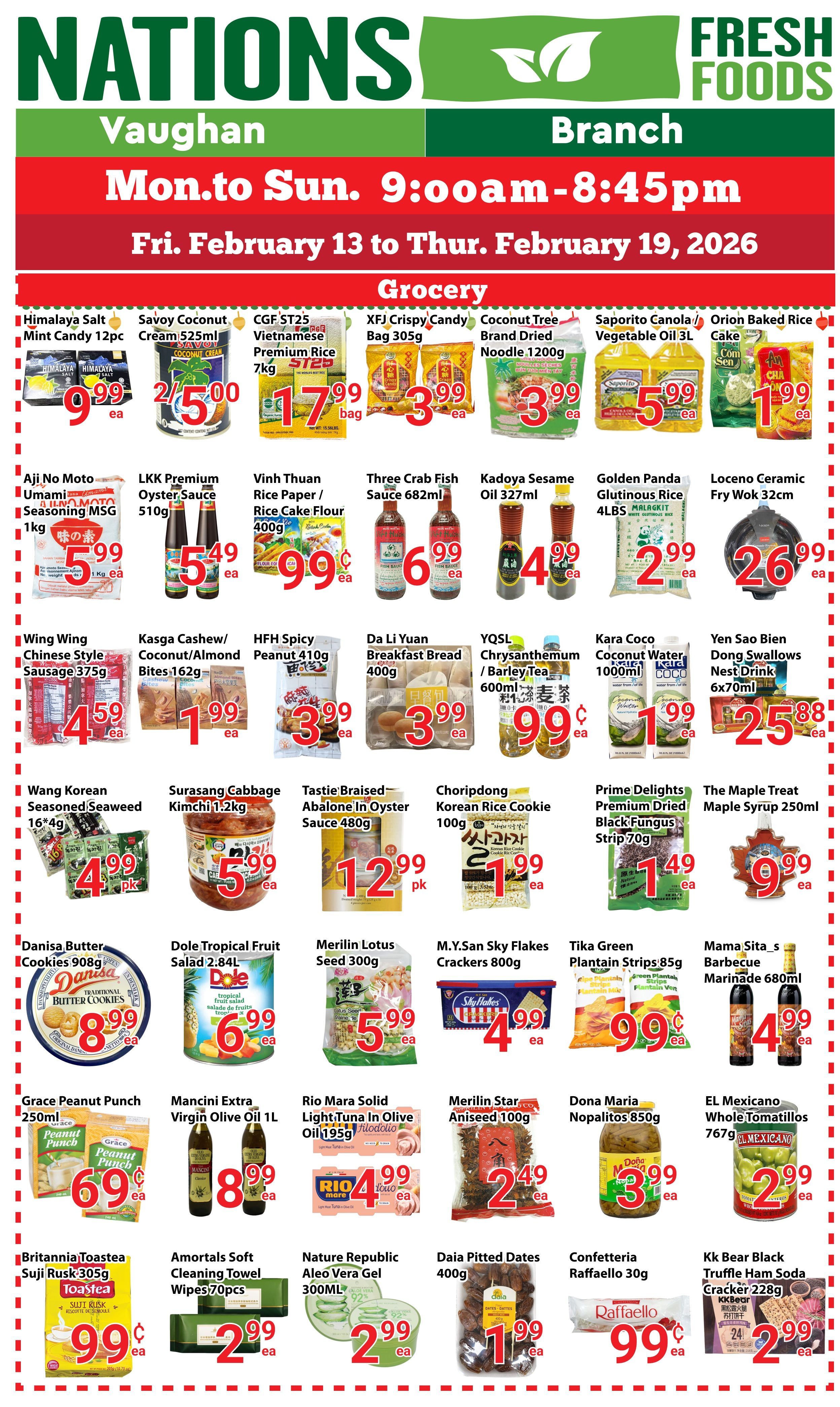 Nations Fresh Foods Vaughan weekly flyer specials from Monday to Sunday, February 13 to Thursday, February 19, 2026. Grocery deals include Himalaya Salt Mint Candy 12pc for $9.99 ea, Savoy Coconut Cream 525ml for 2/$5.00, CGF ST25 Vietnamese Premium Rice 7kg for $17.99 bag, XFJ Crispy Candy Bag 305g for $3.99 ea, Coconut Tree Brand Dried Noodle 1200g for $3.99 ea, Saporito Canola/Vegetable Oil 3L for $5.99 ea, and Orion Baked Rice Cake for $1.99 ea. Other featured items are Aji No Moto Umami Seasoning MSG 1kg for $5.99 ea, LKK Premium Oyster Sauce 510g for $5.49 ea, Vinh Thuan Rice Paper/Rice Cake Flour 400g for $9.99 ea, Three Crab Fish Sauce 682ml for $6.99 ea, Kadoya Sesame Oil 327ml for $4.99 ea, Golden Panda Glutinous Rice 4LBS for $2.99 ea, and Loceno Ceramic Fry Wok 32cm for $26.99 ea. Also available are Wing Wing Chinese Style Sausage 375g for $4.59 ea, Kasga Cashew/Coconut/Almond Bites 162g for $3.99 ea, HFH Spicy Peanut 410g for $3.99 ea, Da Li Yuan Breakfast Bread 400g for $3.99 ea, YQSL Chrysanthemum/Barley Tea 600ml for $1.99 ea, Kara Coco Coconut Water 1000ml for $1.99 ea, Yen Sao Bien Dong Swallows Nest Drink 6x70ml for $25.88 ea, Prime Delights Premium Dried Black Fungus Strip 70g for $1.49 ea, and The Maple Treat Maple Syrup 250ml for $9.99 ea. Additionally, find Wang Korean Seasoned Seaweed 16*4g for $4.99 pk, Surasong Cabbage Kimchi 1.2kg for $5.99 ea, Choripdong Korean Rice Cookie 100g for $1.99 ea, Merilin Lotus Seed 300g for $5.99 ea, M.Y.San Sky Flakes Crackers 800g for $4.99 ea, Tika Green Plantain Strips 85g for $0.99 ea, and Mama Sita's Barbecue Marinade 680ml for $4.99 ea. Further savings include Grace Peanut Punch 250ml for $0.69 ea, Mancini Extra Virgin Olive Oil 1L for $8.99 ea, Rio Mara Solid Light Tuna In Olive Oil 195g for $4.99 ea, Merilin Star Aniseed 100g for $2.49 ea, Nature Republic Aleo Vera Gel 300ML for $2.99 ea, Daia Pitted Dates 400g for $1.99 ea, Dona Maria Nopalitos 850g for $3.99 ea, EL Mexicano Whole Tomatillos 767g for $2.99 ea, Confetteria Raffaello 30g for $0.99 ea, Kk Bear Black Truffle Ham Soda Cracker 228g for $2.99 ea, and Britannia Toastea Suji Rusk 305g for $0.99 ea.