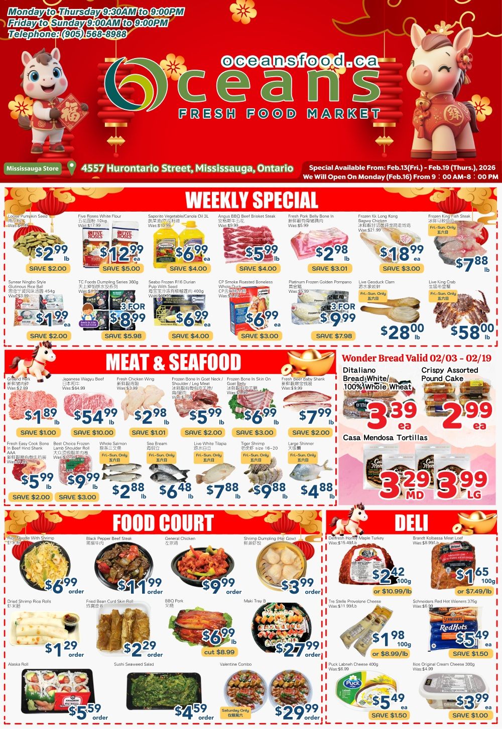Oceans Fresh Food Market weekly flyer specials for Mississauga Hurontario Street. Featured items include: Lower Pumpkin Seed for $2.99/lb, Five Roses White Flour 10kg for $12.99, Saporito Vegetable/Canola Oil 3L for $6.99, Angus BBQ Beef Brisket Steak for $5.99/lb, Fresh Pork Belly Bone-in for $2.98/lb, Frozen KK Long Kong Bagway Chicken for $18.99, and Frozen King Fish Steak for $7.88/lb. Also on sale are Synear Ningbo Style Glutinous Rice Ball 454g for $1.99, TC Foods Dumpling Series 300g for $8.99 (3 for $8.99), Seabo Frozen R16 Durian Pulp with Seed 400g for $6.99, CP Smoke Roasted Boneless Whole Duck for $6.99, and Platinum Frozen Golden Pompano for $9.99 (3 for $9.99). Meat and Seafood specials include: Ground Pork for $1.89/lb, Japanese Wagyu Beef for $54.99/lb, Fresh Chicken Wing for $2.98/lb, Frozen Bone-in Beef Neck/Shoulder/Leg Meat for $5.99/lb, Frozen Bone-in Goat Belly for $6.99/lb, and Fresh Beef Baby Shark for $7.99/lb. Additional seafood deals: Fresh Easy Cook Bone-in Beef Hinds Shank for $5.99/lb, Best Choice Frozen AAA Lamb Shoulder Roll for $9.99/lb, Whole Salmon for $2.88/lb, See Bream for $6.48/lb, Live White Tilapia for $7.88/lb, Tiger Shrimp for $9.88/lb, and Large Shinner for $4.88/lb. Wonder Bread White/100% Whole Wheat is $3.39 each, and Crispy Assorted Pound Cake is $2.99 each. Casa Mendosa Tortillas are $3.29 (medium) and $3.99 (large). Food Court items: Red Udon Noodle with Shrimp for $6.99/order, Black Pepper Beef Skin Roll for $11.99/order, General Chicken for $9.99/order, Shrimp Dumpling (Har Gow) for $3.99/order, Maki Tray B for $27.99/order, Fried Shrimp Rice Rolls for $1.29/order, Fried Bean Curd Skin Roll for $2.29/order, BBQ Pork for $6.99/lb (cut $8.99), Delish Fresh Maple Turkey for $2.42/100g or $10.99/lb, Brandt Kolbassa Meat Loaf for $1.65/100g or $7.49/lb, Schneiders Red Hot Wieners 375g for $5.49/ea, and Ilio's Original Cream Cheese 300g for $3.99. Also available are Tre Stelle Provolone Cheese for $1.98/100g or $8.99/lb, Puck Labneh Cheese 400g for $5.49, Alaska Roll for $5.59/order, Sushi Seaweed Salad for $4.59/order, Valentine Combo for $29.99/order.