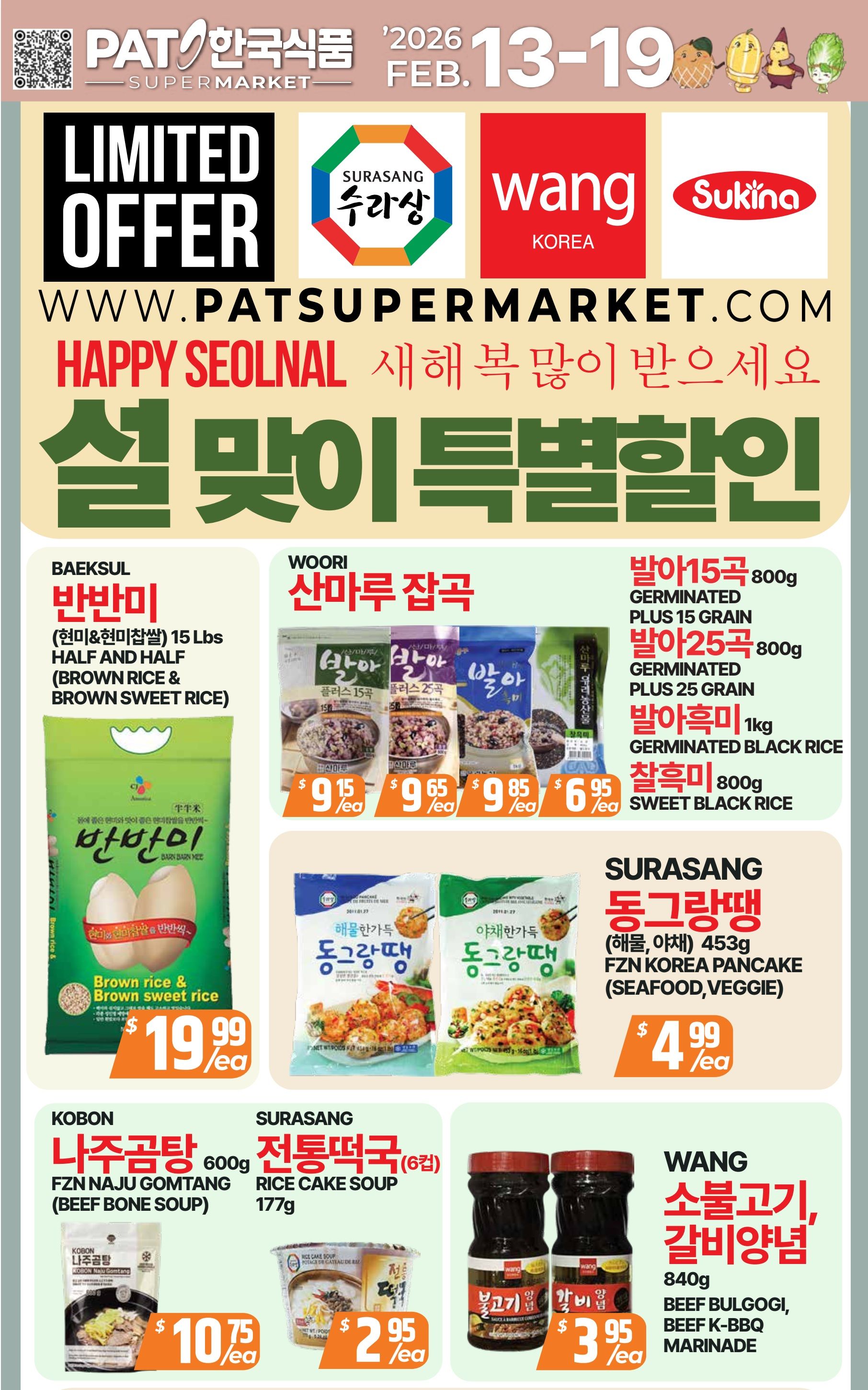 PAT Supermarket weekly flyer specials for February 13-19. Limited offer section features Baeksul Ban Ban Mi Half and Half (Brown Rice & Brown Sweet Rice) 15 Lbs for $10.99 each. Woori San Maru Japgok includes Germinated Plus 15 Grain 800g for $9.15 each, Germinated Plus 25 Grain 800g for $9.65 each, Germinated Black Rice 1kg for $9.85 each, and Sweet Black Rice 800g for $6.95 each. Surasang Donggeurang Ddaeng (Seafood, Veggie) 453g is on sale for $4.99 each. Kobon FZN Naju Gomtang (Beef Bone Soup) 600g is $10.75 each. Surasang Traditional Rice Cake Soup 177g is $2.95 each. Wang Beef Bulgogi, Beef K-BBQ Marinade 840g is $3.95 each.
