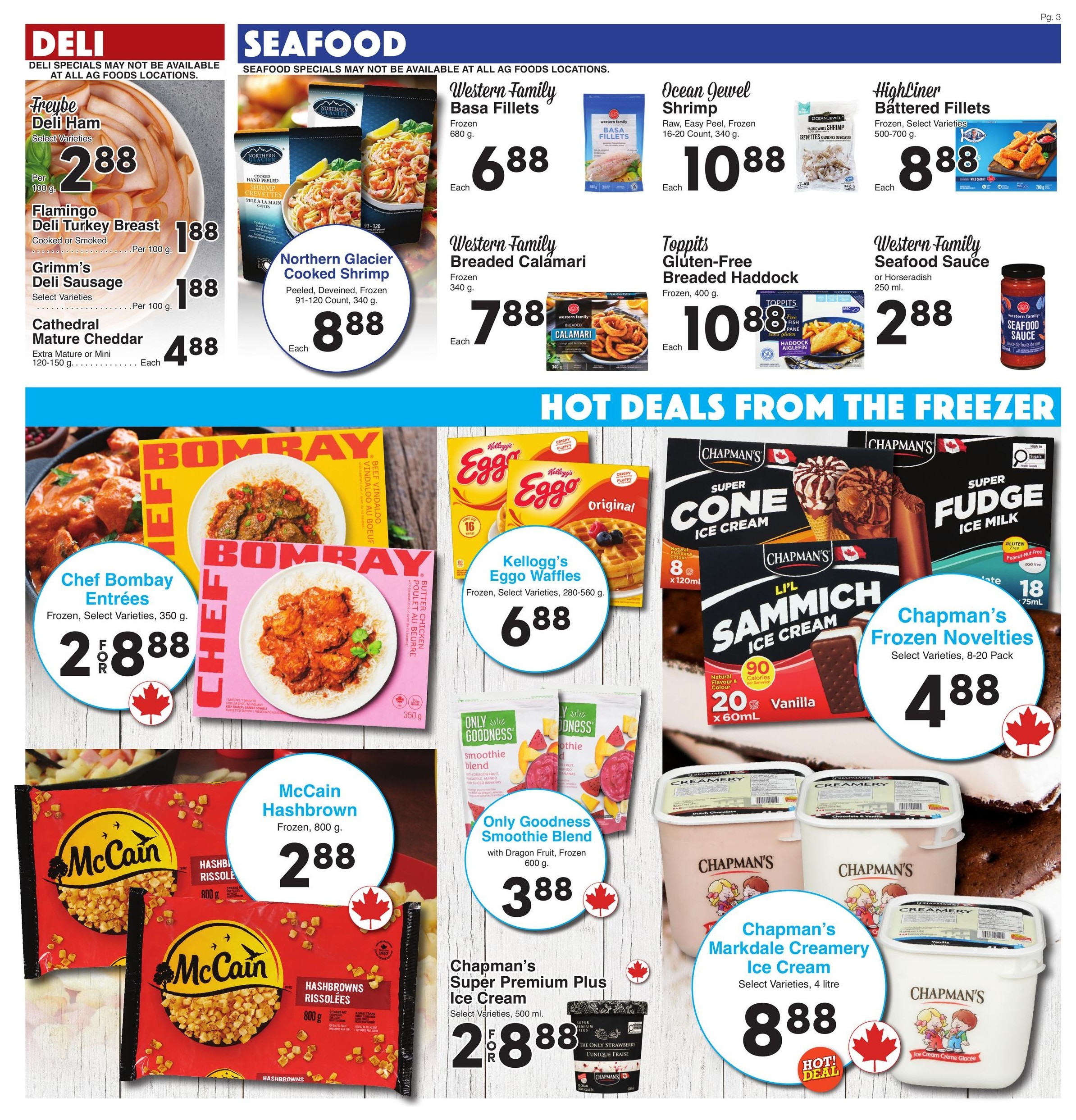 AG Foods Weekly Flyer Specials Page 3. Deli specials include Freybe Deli Ham at $2.88 per 100g, Flamingo Deli Turkey Breast (Cooked or Smoked) at $1.88 per 100g, Grimm's Deli Sausage (Select Varieties) at $1.88 per 100g, and Cathedral Mature Cheddar (Extra Mature or Mini, 120-150g) at $4.88 each. Seafood specials include Northern Glacier Cooked Shrimp (Peeled, Deveined, Frozen, 91-120 Count, 340g) at $8.88 each, Western Family Basa Fillets (Frozen, 680g) at $6.88 each, Ocean Jewel Shrimp (Raw, Easy Peel, Frozen, 16-20 Count, 340g) at $10.88 each, Toppits Gluten-Free Breaded Haddock (Frozen, 400g) at $10.88 each, Western Family Basa Fillets (Frozen, 680g) at $6.88 each, and Western Family Seafood Sauce (or Horseradish, 250ml) at $2.88 each. Hot deals from the freezer include Chef Bombay Entrees (Frozen, Select Varieties, 350g) for 2 for $8.88, Kellogg's Eggo Waffles (Frozen, Select Varieties, 280-560g) at $6.88 each, Only Goodness Smoothie Blend (with Dragon Fruit, Frozen, 600g) at $3.88 each, Chapman's Frozen Novelties (Select Varieties, 8-20 Pack) at $4.88 each, Chapman's Super Premium Plus Ice Cream (Select Varieties, 500ml) for 2 for $8.88, and Chapman's Markdale Creamery Ice Cream (Select Varieties, 4 litre) at $8.88 each.