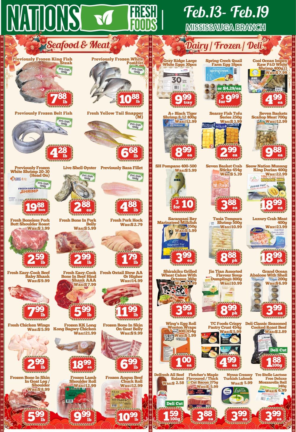 Nations Fresh Foods Mississauga flyer specials for Feb. 13-19. Page 2 features Seafood & Meat and Dairy/Frozen/Deli sections. Seafood and meat deals include: Previously Frozen King Fish Steak for $7.88/lb, Previously Frozen White Pomfret for $10.88/lb, Previously Frozen Belt Fish for $4.28/lb, Fresh Yellow Tail Snapper (M) for $6.68/lb, Previously Frozen White Shrimp 20-30 (Head On) for $19.88/box, Live Shell Oyster for $2.88/ea, Previously Basa Fillet for $4.88/lb. Also featured are Fresh Boneless Pork Butt Shoulder Roast for $2.59/lb (was $3.99), Fresh Bone In Pork Belly for $2.99/lb (was $5.99), Fresh Pork Hock for $1.79/lb (was $2.79), Fresh Easy-Cook Beef Baby Shank for $2.59/lb (was $9.99), Fresh Easy-Cook Bone In Beef Hind Shank AAA for $2.99/lb (was $7.99), Fresh Oxtail Stew AA Or Higher for $1.79/lb (was $14.99). Other meat specials: Fresh Chicken Wings for $7.99/lb (was $5.99), Frozen KK Long Kong Bagwy Chicken for $5.99/lb (was $21.99), Frozen Bone In Skin On Goat Belly for $11.99/lb (was $9.99), Frozen Lamb Shoulder Roll for $18.99/ea (was $12.99), Frozen Angus Beef Chuck Roll for $6.99/lb (was $12.99). Dairy/Frozen/Deli items include: Gray Ridge Large White Eggs 30pcs for $9.99/tray, Spring Creek Quail Farm Egg 18pcs for 3 for $4.29/ea, Cool Ocean Impex Raw P&D White Shrimp 400g for $4.99/ea (was $7.99), A+ Black Tiger Shrimp 8-12 400g for $8.99/ea (was $12.99), Searay Fish Tofu Series 250g for $2.99/ea (was $3.99), Seven Baskets Scallop Meat 700g for $9.88/ea (was $12.99), SH Pompano 400-500 for $5.99/ea (was $5.99), Sarangani Bay Marinated Milkfish 350g for $3.99/ea (was $5.99), Shirakiku Grilled Wheat Cakes with Octopus 360g for $3.99/ea (was $4.99), Jin Tian Assorted Flavour Soup Dumplings 800g for $8.88/pk (was $10.99), Grand Ocean Abalone With Shell 200g for $3.99/ea (was $6.99). Also featured are Seow Nation Musang King Durian 400g for $18.99/ea (was $22.99), Wing's Egg Roll Wonton Wraps 400-454g for $1.00/ea (was $1.99), TC Foods Crispy Pastry Crust 454g for $4.99/ea (was $5.99), Deli Classic Seasoned Roasted Beef for $1.88/100g (was $2.89), Delfresh All Beef Salami for $1.00/ea (was $2.58), Fletcher's Maple Cut Bacon 375g for $3.88/ea (was $5.99), Nyssa Creamy Turkish Labneh for $3.99/ea (was $5.99), Tre Stelle Deluxe Mozzarella Ball 340g for $3.99/ea (was $6.99).