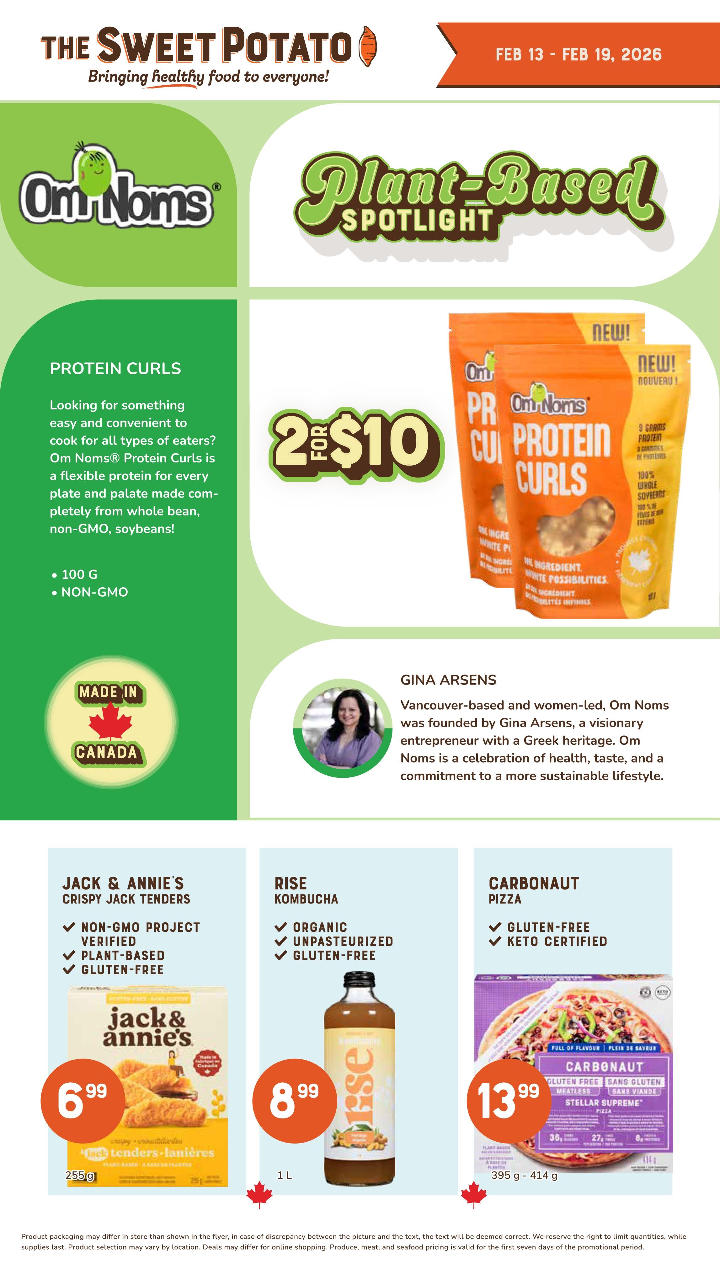 The Sweet Potato weekly flyer specials from February 13 to February 19, 2026. Featured are Om Noms Protein Curls, plant-based and non-GMO soybeans, available 2 for $10. Also highlighted are Jack & Annie's Crispy Jack Tenders, verified non-GMO and plant-based, for $6.99 per 255g package. Rise Kombucha, organic, unpasteurized, and gluten-free, is on sale for $8.99 per 1L bottle. Carbonaut Pizza, gluten-free and keto certified, is priced at $13.99 for a 395g - 414g package. The page also includes a spotlight on Gina Arsene, founder of Om Noms, and a 'Made in Canada' graphic.