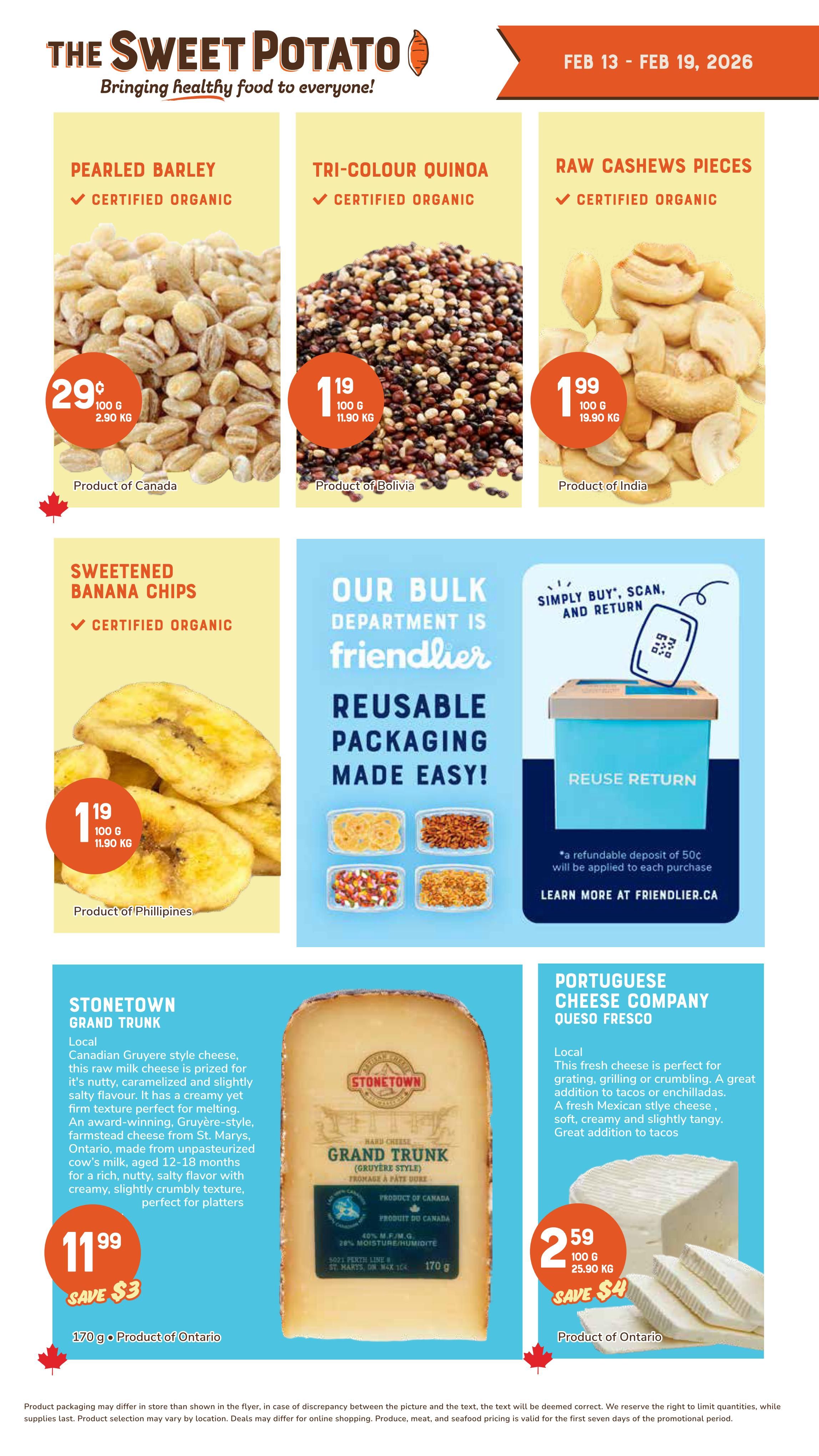 Page 8 of The Sweet Potato flyer, valid February 13 - February 19, 2026. Features Certified Organic Pearled Barley from Canada for 29¢ per 100g ($2.90 kg). Certified Organic Tri-Colour Quinoa from Bolivia for $1.19 per 100g ($11.90 kg). Certified Organic Raw Cashews Pieces from India for $1.99 per 100g ($19.90 kg). Certified Organic Sweetened Banana Chips from the Philippines for $1.19 per 100g ($11.90 kg). Also features information about The Sweet Potato's bulk department and reusable packaging program. Stonetown Grand Trunk cheese, a local Canadian Gruyère style cheese made from unpasteurized cow's milk aged 12-18 months, is on sale for $11.99, saving $3. Portuguese Cheese Company Queso Fresco, a local fresh Mexican style cheese, is on sale for $2.59 per 100g ($25.90 kg), saving $4.