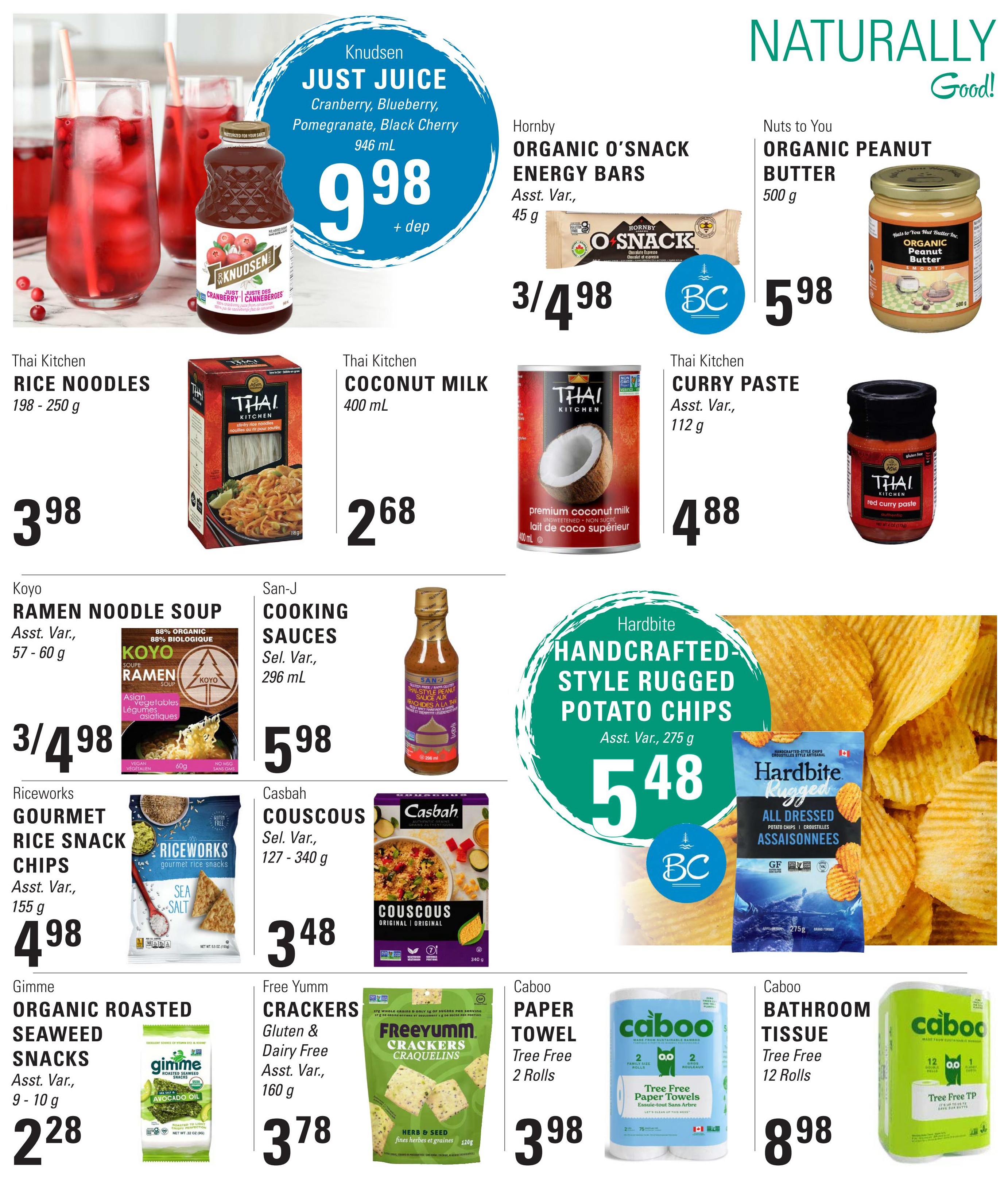 Askew's Foods weekly flyer specials page 11 features Knudsen Just Juice Cranberry, Blueberry, Pomegranate, Black Cherry 946 mL for $9.98. Hornby Organic O'Snack Energy Bars, 45 g, are 3 for $4.98. Nuts to You Organic Peanut Butter, 500 g, is $5.98. Thai Kitchen Rice Noodles, 198-250 g, are $3.98. Thai Kitchen Coconut Milk, 400 mL, is $2.68. Thai Kitchen Curry Paste, 112 g, is $4.88. Koyo Ramen Noodle Soup, 57-60 g, is 3 for $4.98. San-J Cooking Sauces, 296 mL, are $5.98. Casbah Couscous, 127-340 g, is $3.48. Hardbite Handcrafted Style Rugged Potato Chips, 275 g, are $5.48. Riceworks Gourmet Rice Snack Chips, 155 g, are $4.98. Gimme Organic Roasted Seaweed Snacks, 9-10 g, are $2.28. Free Yumm Crackers Gluten & Dairy Free, 160 g, are $3.78. Caboo Paper Towel, Tree Free, 2 Rolls, is $3.98. Caboo Bathroom Tissue, Tree Free, 12 Rolls, is $8.98.