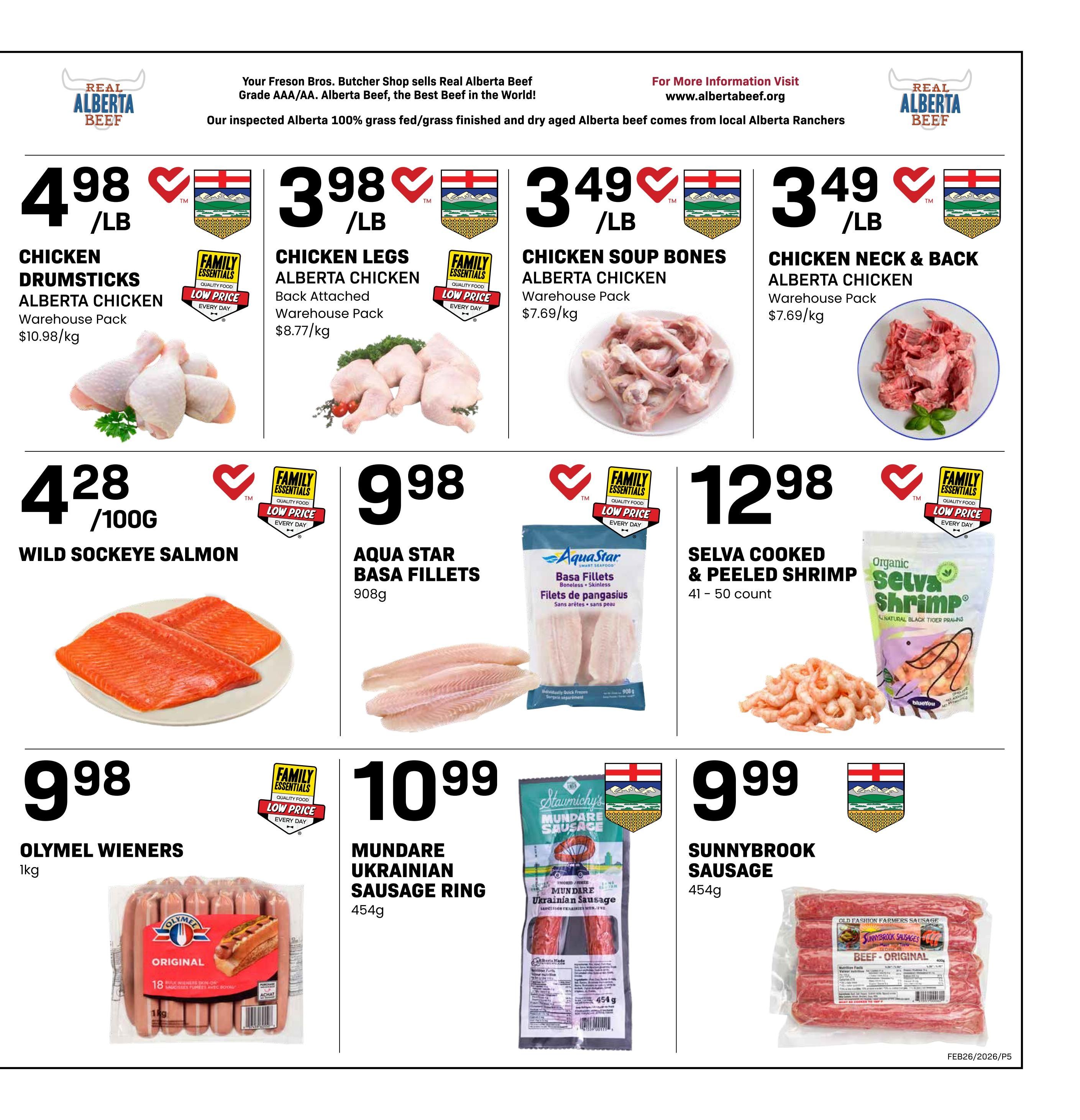 Freson Bros weekly flyer specials page 5 features Real Alberta Beef products. Chicken Drumsticks Warehouse Pack are $4.98/lb. Chicken Legs Warehouse Pack are $3.98/lb. Chicken Soup Bones Warehouse Pack are $3.49/lb. Chicken Neck & Back Warehouse Pack are $3.49/lb. Wild Sockeye Salmon is $4.28/100g. Aqua Star Basa Fillets are $9.98/908g. Selva Cooked & Peeled Shrimp, 41-50 count, are $12.98. Olymel Wieners, 1kg, are $9.98. Stawmicky's Mundare Ukrainian Sausage Ring, 454g, is $10.99. Sunnybrook Sausage, 454g, is $9.99.