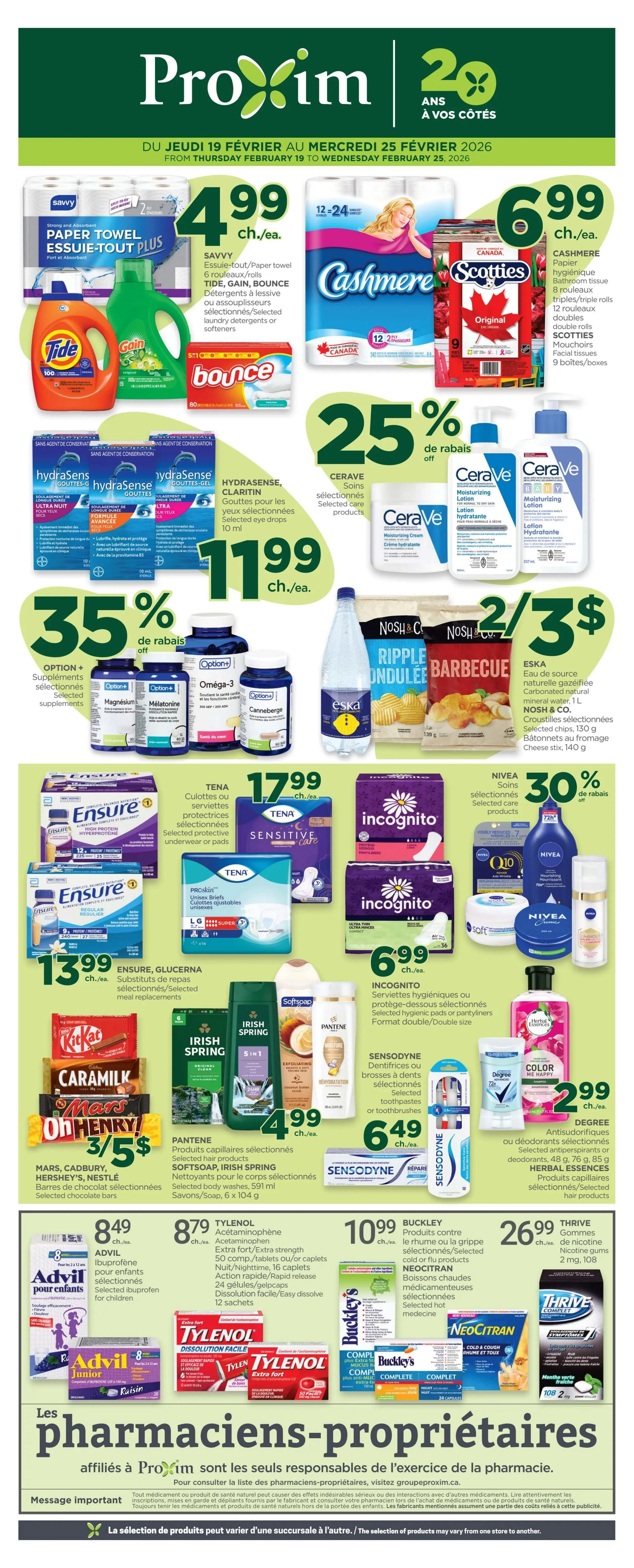 Proxim weekly flyer specials from Thursday, February 19 to Wednesday, February 25, 2026. Featuring Savvy Paper Towels at $4.99/each. Cashmere Bathroom Tissue, 8 rolls, $6.99. Scotties Facial Tissues, 9 boxes, $6.99. Tide, Gain, or Bounce laundry detergents or softeners are on sale. Hydrasense or Claritin selected eye drops are on sale. CeraVe selected products are 25% off. Option+ selected supplements like Omega-3, Magnesium, Melatonin, and Canneberge are 35% off. Ensure or Glucerna meal replacements are $13.99/each. TENA protective underwear or pads are $17.99. Incognito selected hygiene products are $6.99/each. NIVEA selected care products are 30% off. Mars, Cadbury, Hershey's, or Nestlé selected chocolate bars are 3 for $5. Pantene selected hair products, Softsoap or Irish Spring body washes are $4.99/each. Sensodyne selected toothpastes or toothbrushes are $6.49/each. Degree selected antiperspirants or deodorants are $2.99/each. Herbal Essences selected hair products are on sale. Advil Ibuprofen for children is $8.49/each. Tylenol Extra Strength tablets or gelcaps are $8.79/each. Buckley's cold or flu products are $10.99/each. Neocitran hot drinks are on sale. Thrive Nicotine gums are $26.99/each. ProSkin Unisex Briefs are $6.99/each. Eska natural mineral water and Nosh & Co. selected chips are 2 for $3.