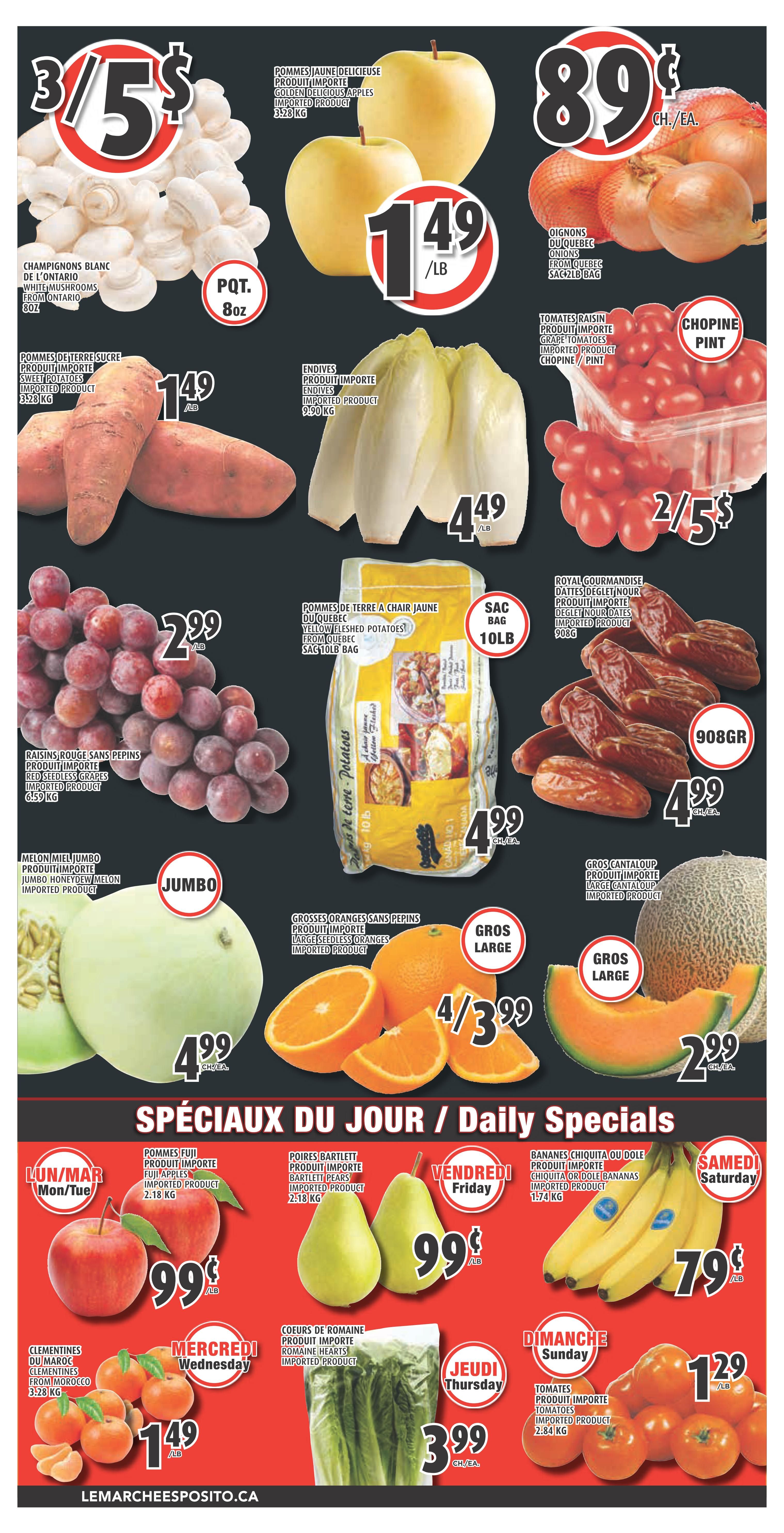 Esposito Weekly Flyer Specials Page 4. Featured produce includes: White Mushrooms from Ontario, 8oz package for 3/$5; Golden Delicious Apples, imported, 3.28 kg for $1.49/lb; Quebec Onions, 89 cents each; Sweet Potatoes, imported, 3.28 kg for $1.49/lb; Endives, imported, 990g for $4.49/bag; Chopine/Pint Grape Tomatoes, imported, 2/$5; Red Seedless Grapes, imported, 6.59 kg for $2.99/lb; Jumbo Honeydew Melon, imported; Large Seedless Oranges, imported, 4/$3.99; Large Cantaloup, imported. Daily Specials include: Monday/Tuesday - Fuji Apples, imported, 2.18 kg for 99 cents/lb; Wednesday - Clementines from Morocco, 3.28 kg for $1.49/lb, and Romaine Hearts, imported; Thursday - Bartlett Pears, imported, 2.18 kg for 99 cents/lb, and a 10lb bag of Yellow Fleshed Potatoes from Quebec for $4.99; Friday - Chiquita or Dole Bananas, imported, 1.74 kg for $4.99 each; Saturday - Cantaloup for $2.99 each; Sunday - Imported Tomatoes, 2.84 kg for $1.29/lb. Visit LemarcheEsposito.ca.