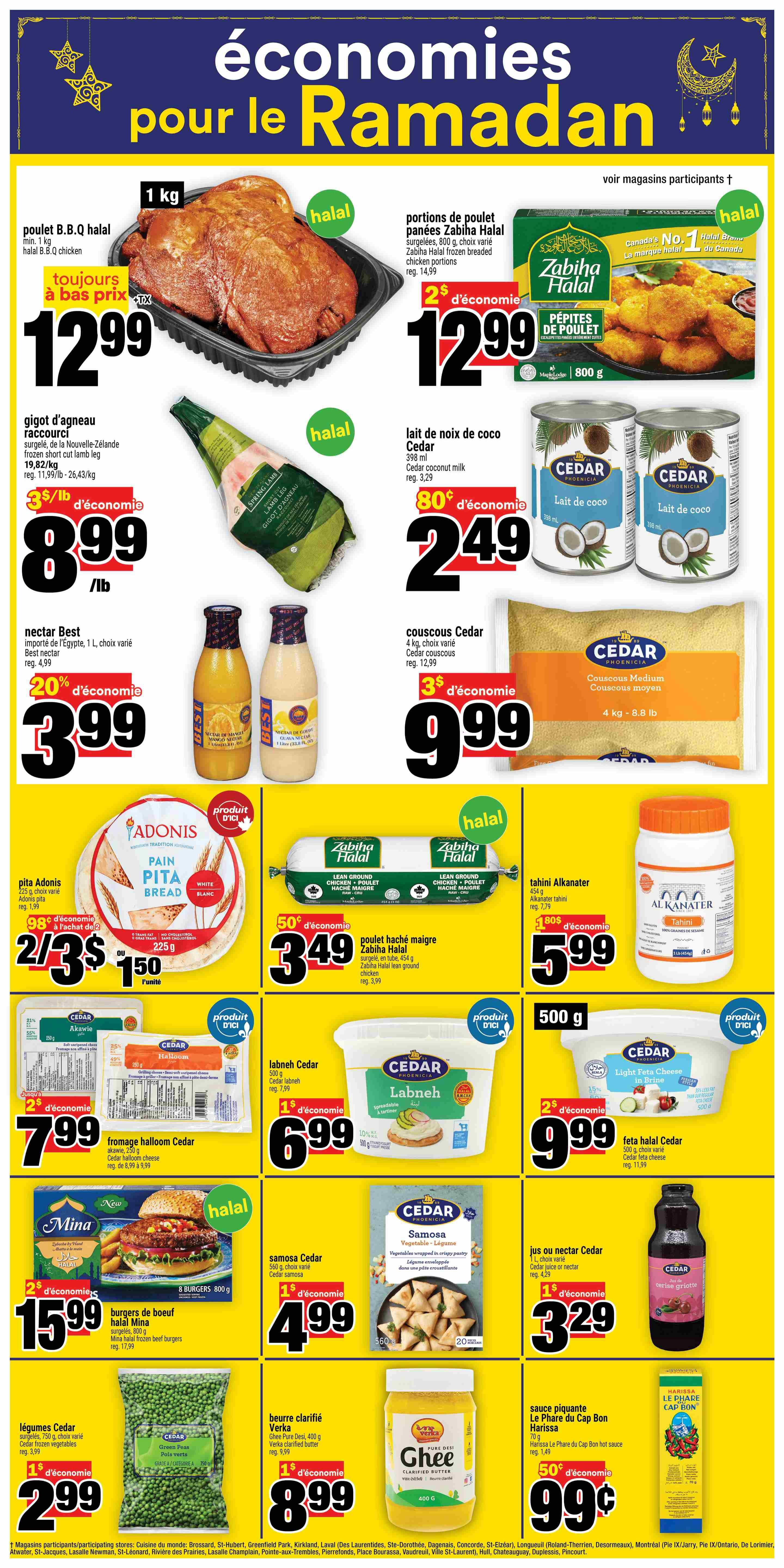 Super C weekly flyer specials for Ramadan. Featuring a 1 kg halal B.B.Q chicken for $12.99. Frozen short cut lamb leg from New Zealand is $3/lb with a $3 economy discount. Zabiha Halal frozen breaded chicken portions are $12.99 with a $2 economy discount. Cedar coconut milk is $2.49 with an 80 cent economy discount. Nectar Best mango and guava nectar, 1 L, is $3.99 with a 20% economy discount. Cedar couscous, 4 kg, is $9.99 with a $3 economy discount. Adonis pita bread is 2 for $3 or $1.50 each. Zabiha Halal lean ground chicken is $3.49 with a 50 cent economy discount. Alkanater tahini, 454 g, is $5.99 with a $1.80 economy discount. Cedar halloom cheese is $7.99 with a $2 economy discount. Cedar labneh, 500 g, is $6.99 with a $1 economy discount. Cedar feta halal cheese is $9.99 with a $2 economy discount. Mina halal frozen beef burgers, 800 g, are $15.99 with a $2 economy discount. Cedar frozen green peas, 750 g, are $2.99 with a $1 economy discount. Verka ghee, 400 g, is $8.99 with a $1 economy discount. Le Phare du Cap Bon harissa, 70 g, is 99 cents with a 50 cent economy discount.