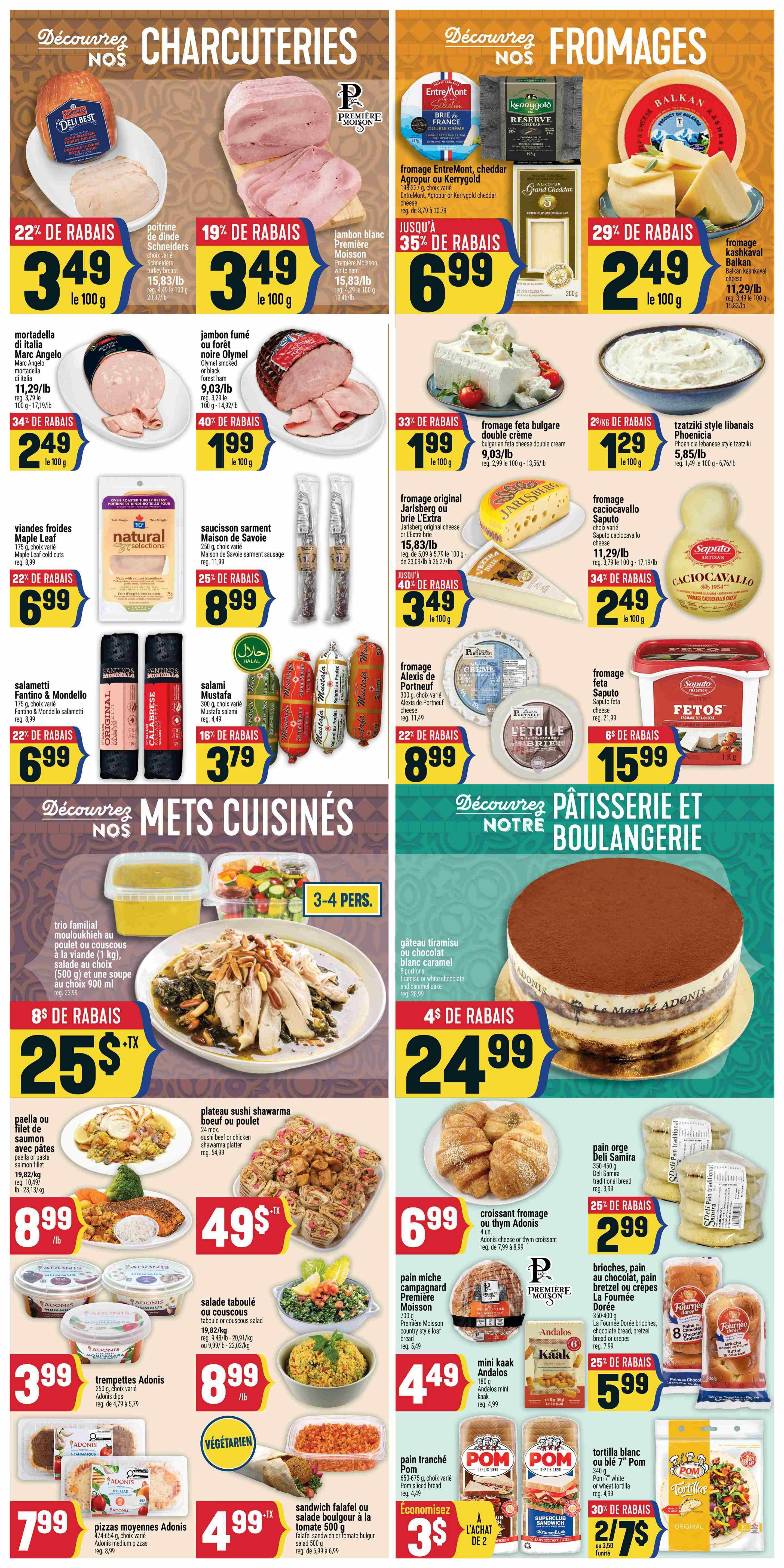 Adonis Weekly Flyer Specials Page 7 features Charcuterie and Cheese. Charcuterie includes Schineiders Deli Best oven roasted turkey breast at 22% off for $3.49/100g, and Première Moisson white ham at 19% off for $3.49/100g. Also featured is Marc Angelo mortadella di Italia at 34% off for $2.49/100g, and Olymel smoked or black forest ham at 40% off for $1.99/100g. Maple Leaf cold cuts are 22% off for $6.99. Fantino & Mondello salami are 22% off for $6.99. Mustafa salami is 16% off for $3.79. Cheeses include a selection of EntreMont, Agropur or Kerrygold cheddar at up to 35% off, Balkan kashkaval cheese for $2.49/100g, Bulgarian feta cheese double cream at 33% off for $1.99/100g, and Phoenicia Lebanese style tzatziki for $1.29/100g. Jarlsberg or Brie L'Extra cheese is 40% off for $3.49/100g. Saputo caciocavallo cheese is 34% off for $2.49/100g. Alexis de Portneuf cheese is 22% off for $8.99. Saputo feta cheese is $15.99. Prepared meals include a family trio of chicken or couscous with salad and soup for $25.99 with $8 off. Paella or salmon fillet with pasta is $8.99/lb. Sushi beef or chicken shawarma platter (24 pieces) is $49. Adonis dips are $3.99. Tabouleh or couscous salad is $8.99/lb. Falafel sandwich or tomato bulgur salad is $4.99. Bakery items include Adonis cheese or thyme croissants for $6.99. Deli Samira traditional bread is 25% off for $2.99. La Fournée Dorée brioche, chocolate bread, pretzel bread or crepes are 25% off for $5.99. Mini kaak Andolos are $4.49. Pom sliced bread is $4.49. Pom 7' white or wheat tortillas are 30% off for 2/$7.00 or $3.50 each.