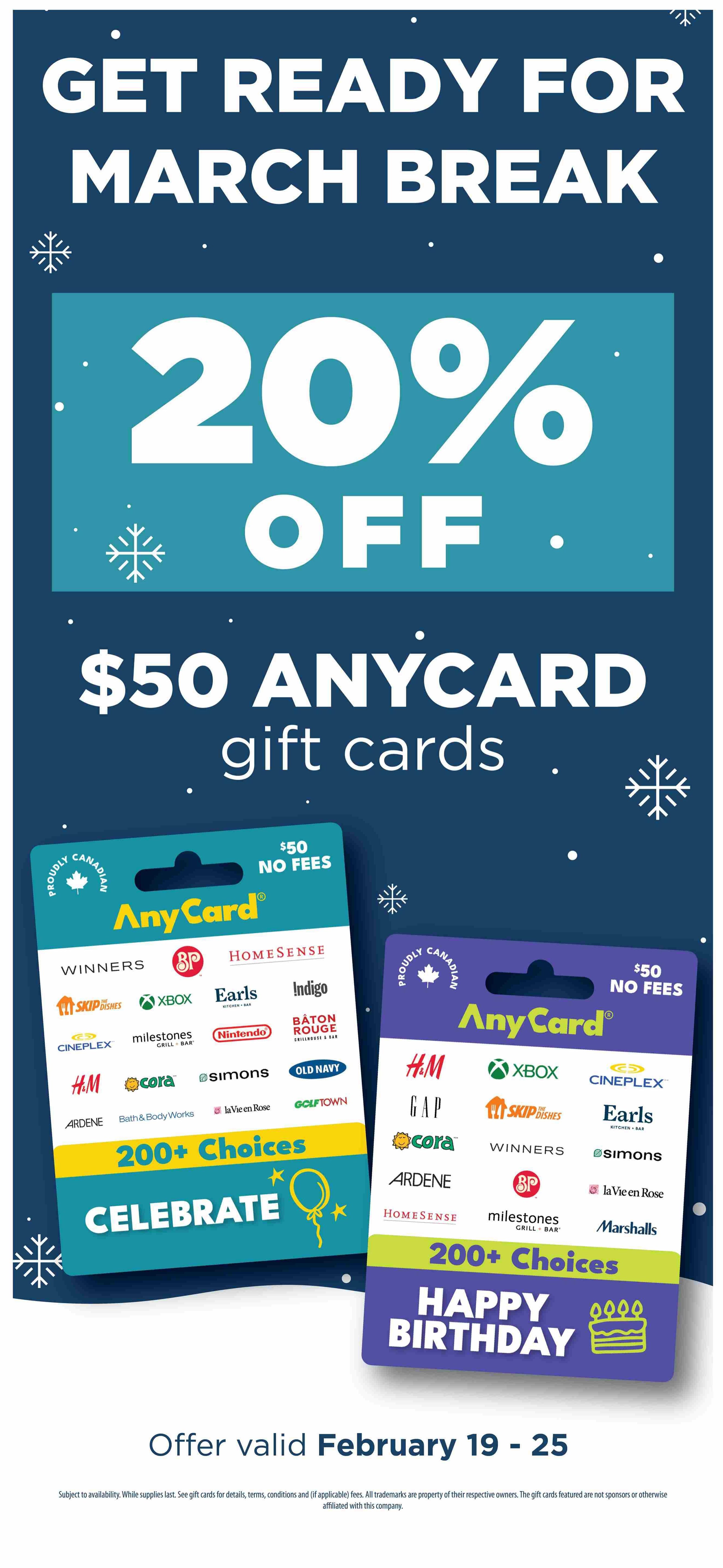 Adonis Ontario flyer page 11: Get ready for March Break with 20% off and $50 AnyCard gift cards. The AnyCard gift cards are proudly Canadian with no fees and offer over 200+ choices for celebrating. Featured brands include BP, Homesense, SkipTheDishes, Xbox, Earls, Indigo, Cineplex, H&M, Cora, Simons, Old Navy, Gap, Milestones Grill + Bar, Nintendo, Bâton Rouge Grillhouse & Bar, La Vie en Rose, Golf Town, Marshalls, Winners, Bath & Body Works, and Ardene. The offer is valid February 19 - 25. Subject to availability, while supplies last. See gift cards for details, terms, conditions and (if applicable) fees. The gift cards featured are not sponsors or otherwise affiliated with this company.