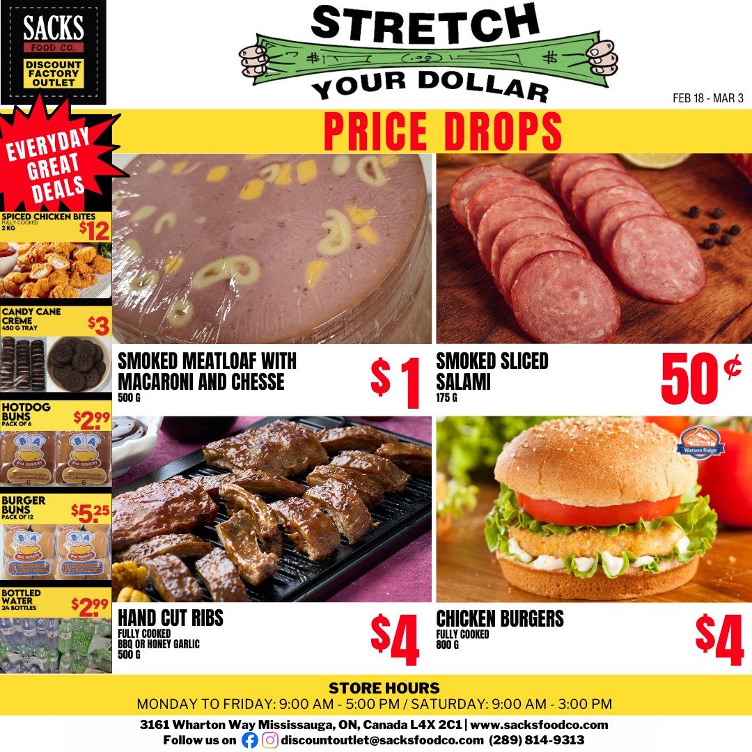 Sacks Food Co flyer featuring 'Stretch Your Dollar Price Drops' valid from February 18 to March 3. The flyer showcases a variety of grocery deals. Main offers include: Smoked Meatloaf with Macaroni and Cheese, 500 G, for $1. Smoked Sliced Salami, 175 G, for 50 cents. Fully Cooked Hand Cut Ribs, available in BBQ or Honey Garlic flavour, 500 G, for $4. Fully Cooked Chicken Burgers, 800 G, for $4. The 'Everyday Great Deals' section features: Spiced Chicken Bites, 2 KG, for $12. Candy Cane Crème, a 450 G tray of chocolate sandwich cookies, for $3. Hotdog Buns, a pack of 6 from BIA Bakery, for $2.99. Burger Buns, a pack of 12 from BIA Bakery, for $5.25. Bottled Water, 24 bottles, for $2.99. Store hours are Monday to Friday from 9:00 AM to 5:00 PM, and Saturday from 9:00 AM to 3:00 PM. The store is located at 3161 Wharton Way, Mississauga, ON, Canada L4X 2C1. Contact information includes www.sacksfoodco.com, discountoutlet@sacksfoodco.com, and phone number (289) 814-9313. Social media links for Facebook and Instagram are also provided.