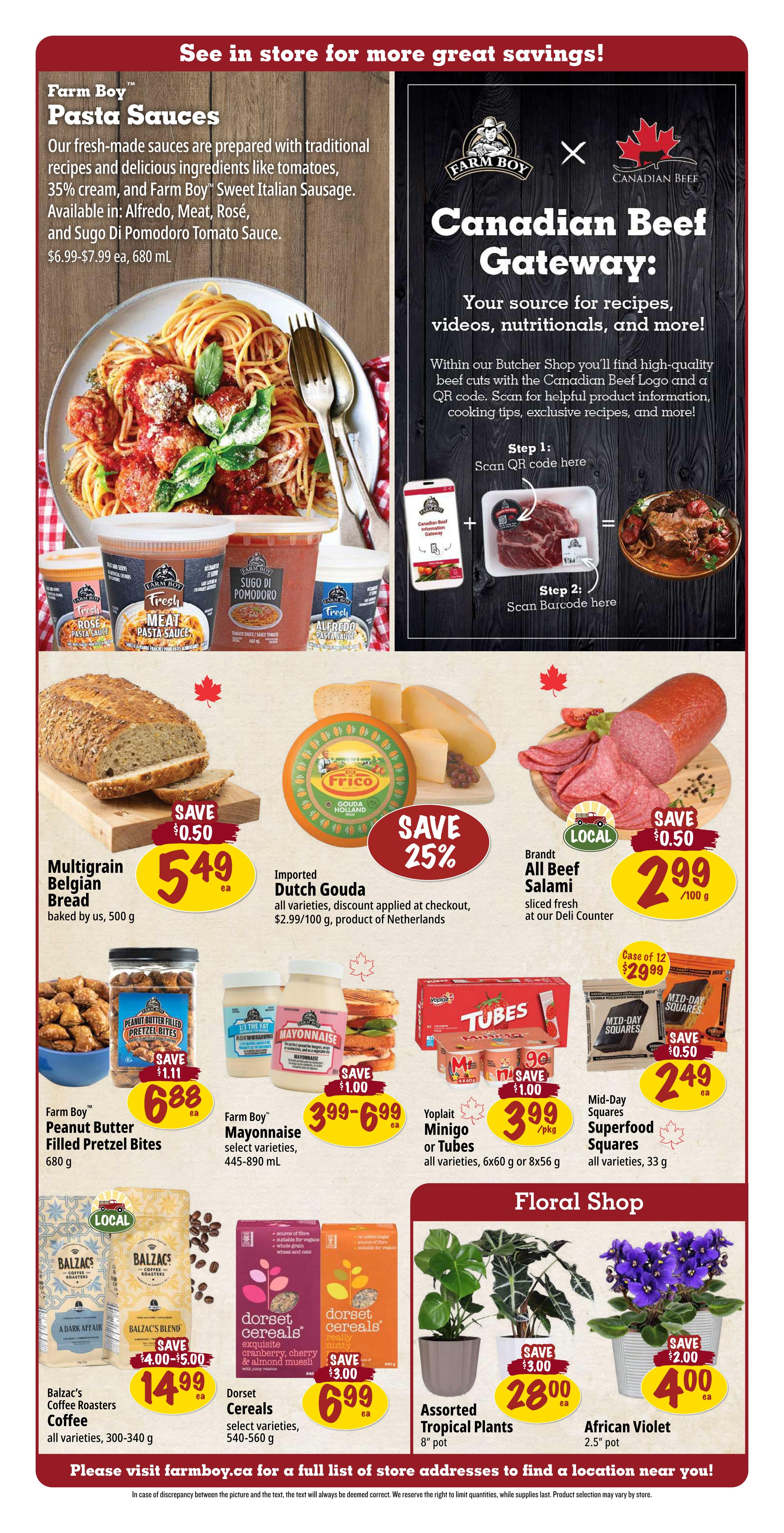 Farm Boy weekly flyer specials, page 3. Featured are Farm Boy Pasta Sauces in Alfredo, Meat, Rosé, and Sugo Di Pomodoro Tomato Sauce, priced from $6.99-$7.99 each for 680 mL. The Canadian Beef Gateway offers recipes and information. On sale: Multigrain Belgian Bread, baked by Farm Boy, 500 g, for $5.49 with a $0.50 saving. Imported Dutch Gouda, all varieties, is 25% off, priced at $2.99/100 g. Brandt All Beef Salami, sliced fresh at the deli counter, is $2.99/100 g with a $0.50 saving. Farm Boy Peanut Butter Filled Pretzel Bites, 680 g, are $6.88 with a $1.11 saving. Farm Boy Mayonnaise, select varieties, 445-890 mL, is $3.99-$6.99. Yoplait Minigo or Tubes, all varieties, 6x60 g or 8x56 g, are $3.99/pkg with a $1.00 saving. Mid-Day Squares Superfood Squares, all varieties, 33 g, are $2.49 each with a $0.50 saving. Balzac's Coffee Roasters Coffee, all varieties, 300-340 g, is $14.99 each with a $4.00-$5.00 saving. Dorset Cereals, select varieties, 540-560 g, are $6.99 each with a $3.00 saving. In the Floral Shop, Assorted Tropical Plants, 8' pot, are $28.00 each with a $3.00 saving, and African Violet, 2.5' pot, is $4.00 each with a $2.00 saving.