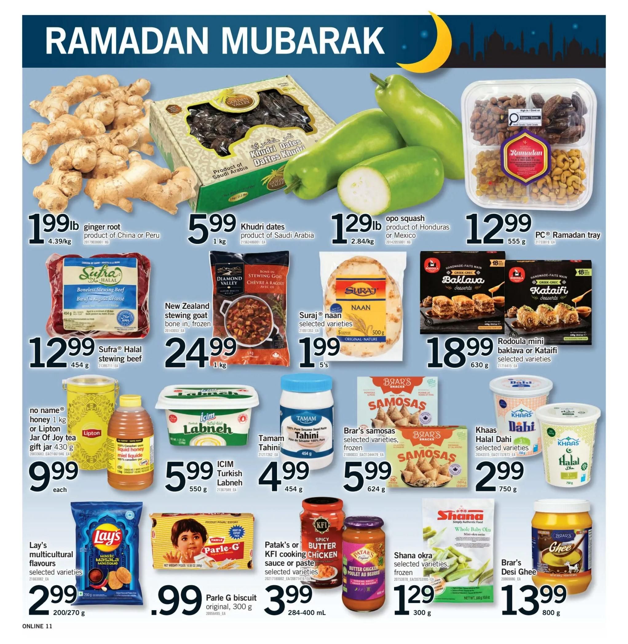 Fortinos weekly flyer specials page 11 features Ramadan Mubarak deals. Highlights include ginger root for $1.99/lb, Khudri dates for $5.99/kg, and opo squash for $1.29/lb. Also featured is a PC Ramadan tray for $12.99. Meat options include Sufra Halal stewing beef for $12.99 (454g) and New Zealand stewing goat bone-in, frozen for $24.99/kg. Other items on sale are Suraj naan selected varieties for $1.99 (5's), Rodoula mini baklava or Kataifi desserts for $18.99 (630g). Pantry staples include no name honey 1kg or Lipton Jar Of Joy tea gift jar for $9.99 each, ICIM Turkish Labneh for $5.99 (550g), and Tamam Tahini for $4.99 (454g). Snack options include Brar's samosas selected varieties, frozen for $5.99 (624g), Lay's multicultural flavours selected varieties for $2.99 (200/270g), and Parle G biscuit original for $0.99 (300g). Additionally, find Patak's or KFI cooking sauce or paste selected varieties for $3.99 (284-400mL), Shana okra selected varieties, frozen for $1.29 (300g), Khaas Halal Dahi selected varieties for $2.99 (750g), and Brar's Desi Ghee for $13.99 (800g).