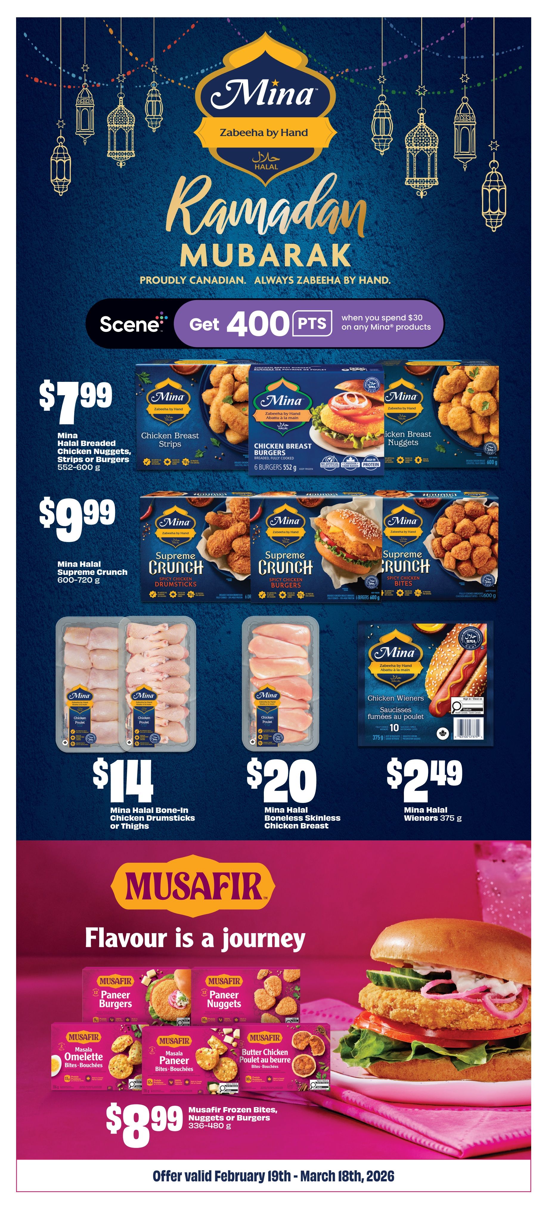 FreshCo flyer page 14 featuring Mina and Musafir products. Get 400 Scene points when you spend $30 on any Mina products. Mina Halal Breaded Chicken Nuggets, Strips or Burgers are $7.99 for 552-600 g. Mina Halal Supreme Crunch Chicken Burgers are $9.99 for 600-720 g. Mina Halal Bone-In Chicken Drumsticks or Thighs are $14. Mina Halal Boneless Skinless Chicken Breast is $20. Mina Halal Chicken Wieners are $2.49 for 375 g. Musafir Frozen Bites, Nuggets or Burgers are $8.99 for 336-480 g. Offer valid February 19th - March 18th, 2026.