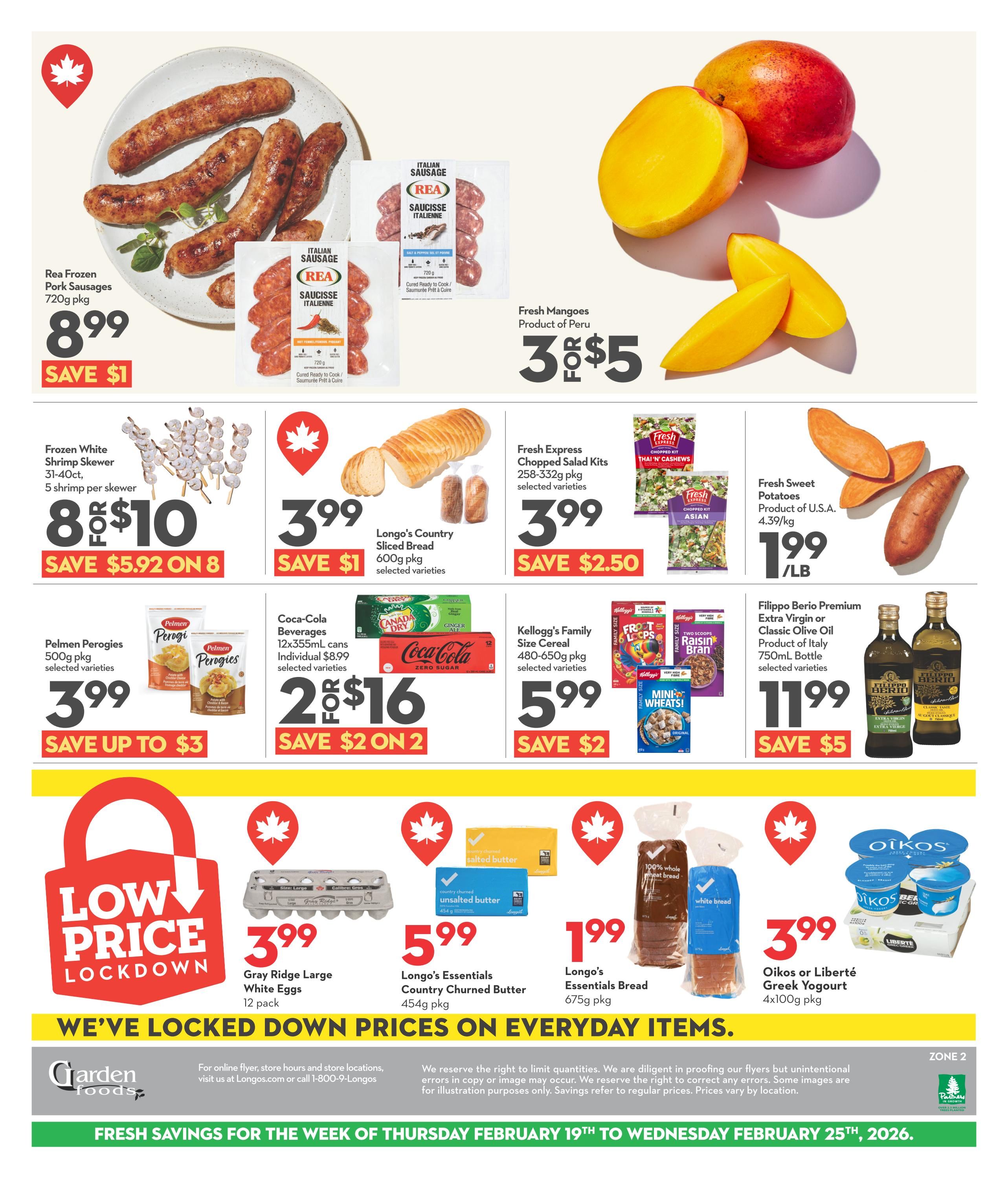 Garden Foods weekly flyer specials page 2. Featuring Rea Frozen Pork Sausages 720g pkg for $8.99, save $1. Fresh Mangoes, product of Peru, are 3 for $5. Frozen White Shrimp Skewers, 31-40 count, 5 shrimp per skewer, are 8 for $10, save $5.92 on 8. Longo's Country Sliced Bread, 600g pkg, selected varieties, is $3.99, save $1. Fresh Express Chopped Salad Kits, 258-332g pkg, selected varieties, are $3.99, save $2.50. Fresh Sweet Potatoes, product of U.S.A., are $1.99/lb. Pelmen Perogies, 500g pkg, selected varieties, are $3.99, save up to $3. Coca-Cola Beverages, 12x355mL cans, individual $8.99, selected varieties, are 2 for $16, save $2 on 2. Kellogg's Family Size Cereal, 480-650g pkg, selected varieties, are $5.99, save $2. Filippo Berio Premium Extra Virgin or Classic Olive Oil, 750mL bottle, selected varieties, are $11.99, save $5. Low Price Lockdown section includes Gray Ridge Large White Eggs, 12 pack, for $3.99. Longo's Essentials Country Churned Butter, 450g pkg, is $5.99. Longo's Essentials Bread, 675g pkg, is $1.99. Oikos or Liberté Greek Yogourt, 4x100g pkg, is $3.99. The flyer is valid from February 19th to February 25th, 2026.