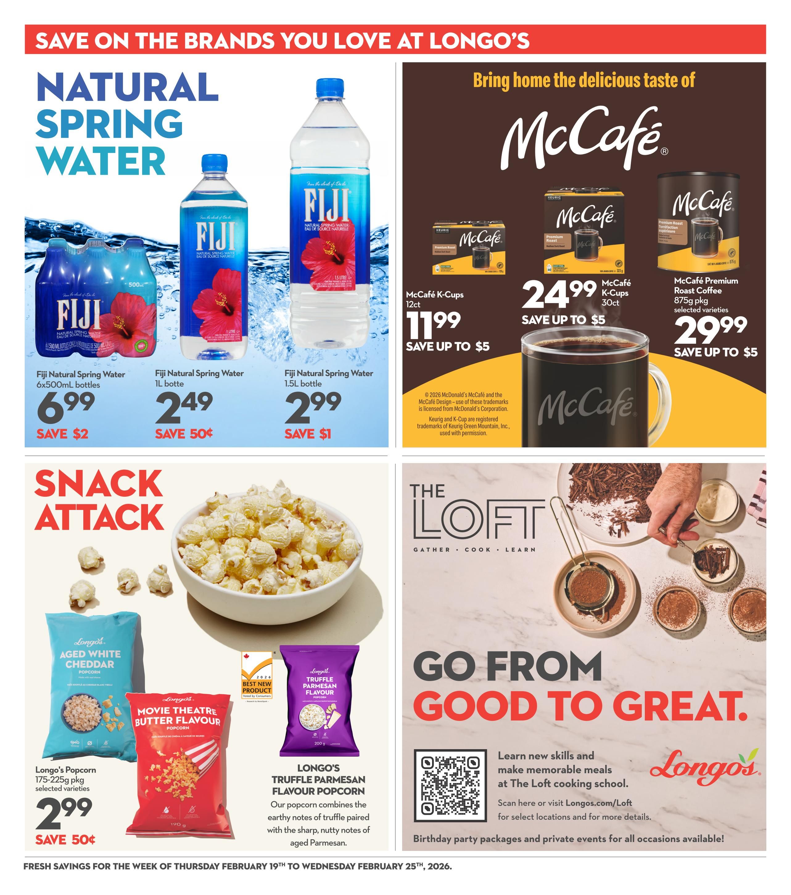Longo's Weekly Flyer Specials page 19 features savings on beverages and snacks. Save on Fiji Natural Spring Water with a 6x500mL bottle pack for $6.99, save $2; a 1L bottle for $2.49, save 50¢; and a 1.5L bottle for $2.99, save $1. Bring home the delicious taste of McCafé with McCafé K-Cups, 12ct, for $24.99, save up to $5, and McCafé Premium Roast Coffee, 875g pkg, selected varieties, for $29.99, save up to $5. The page also highlights a 'Snack Attack' with Longo's Popcorn in 175-225g pkg, selected varieties, for $2.99, save 50¢, including Aged White Cheddar and Movie Theatre Butter flavour. Also featured is Longo's Truffle Parmesan Flavour Popcorn, described as combining earthy truffle notes with sharp, nutty aged Parmesan. Additionally, there's an advertisement for The Loft, Longo's cooking school, inviting customers to learn new skills and make memorable meals, with information on birthday party packages and private events available. The flyer is valid from Thursday, February 19th to Wednesday, February 25th, 2026.
