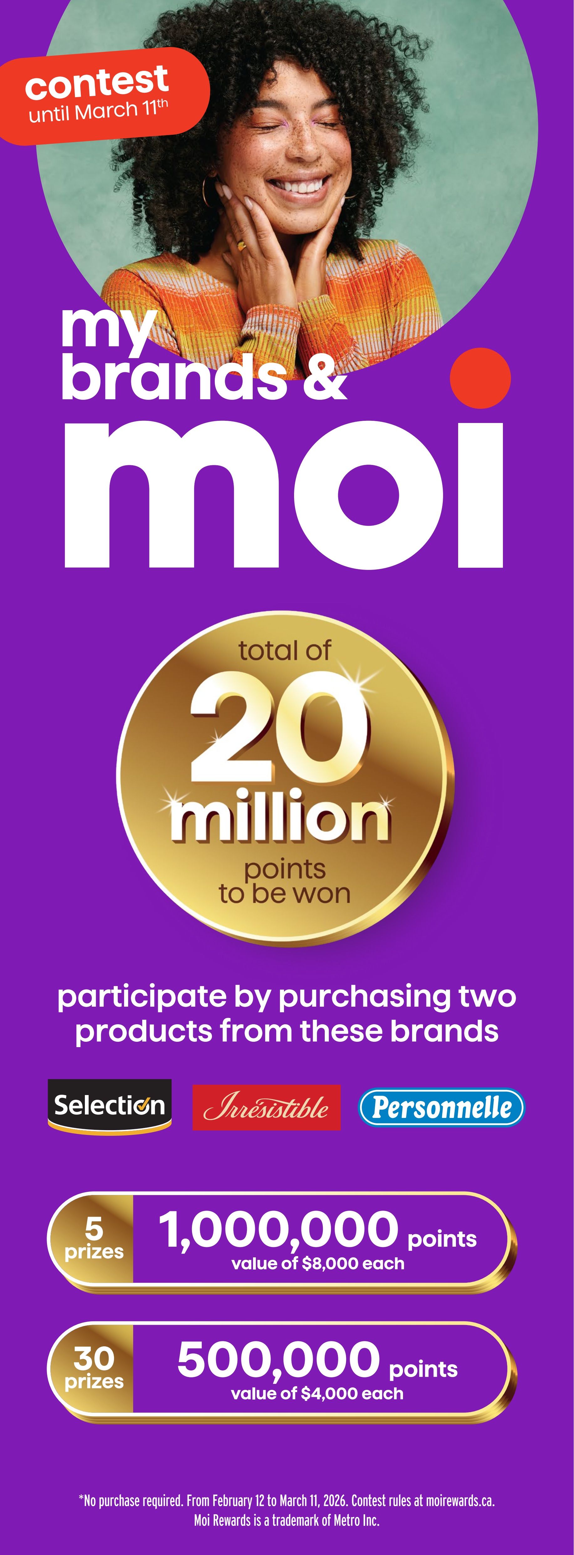 Metro flyer page 20 features a contest until March 11th, offering a chance to win a total of 20 million Moi points. Participate by purchasing two products from the brands Selection, Irresistible, or Personnelle. There are 5 prizes of 1,000,000 points each, valued at $8,000 each, and 30 prizes of 500,000 points each, valued at $4,000 each. No purchase is required to enter. The contest runs from February 12 to March 11, 2026. Contest rules are available at moirewards.ca. Moi Rewards is a trademark of Metro Inc.